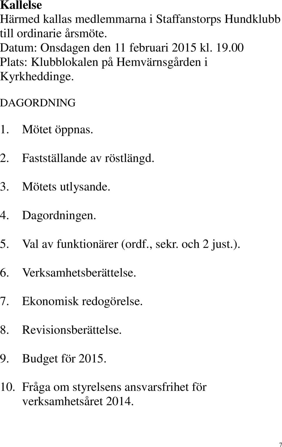 Mötet öppnas. 2. Fastställande av röstlängd. 3. Mötets utlysande. 4. Dagordningen. 5. Val av funktionärer (ordf., sekr.