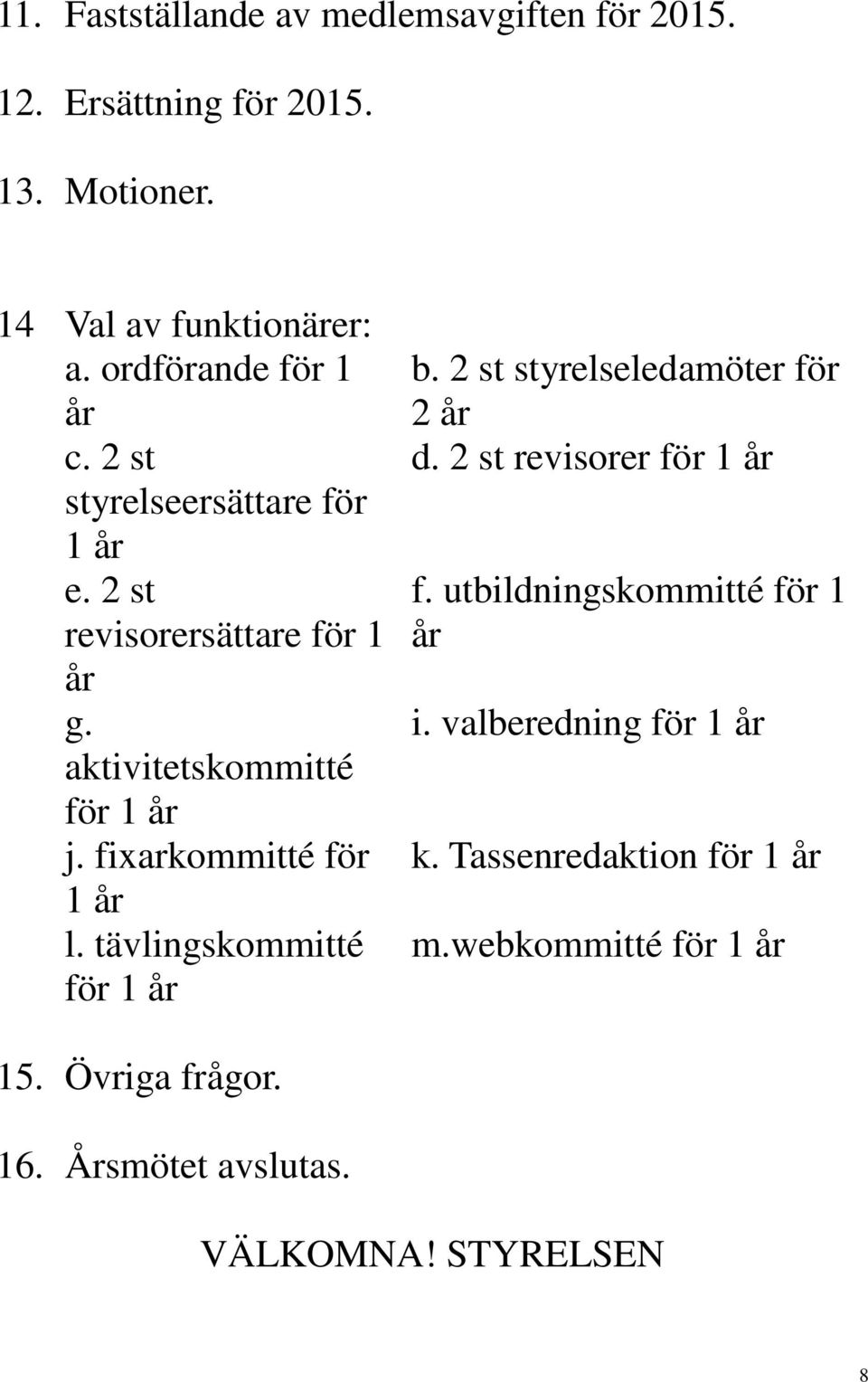 fixarkommitté för 1 år l. tävlingskommitté för 1 år b. 2 st styrelseledamöter för 2 år d. 2 st revisorer för 1 år f.