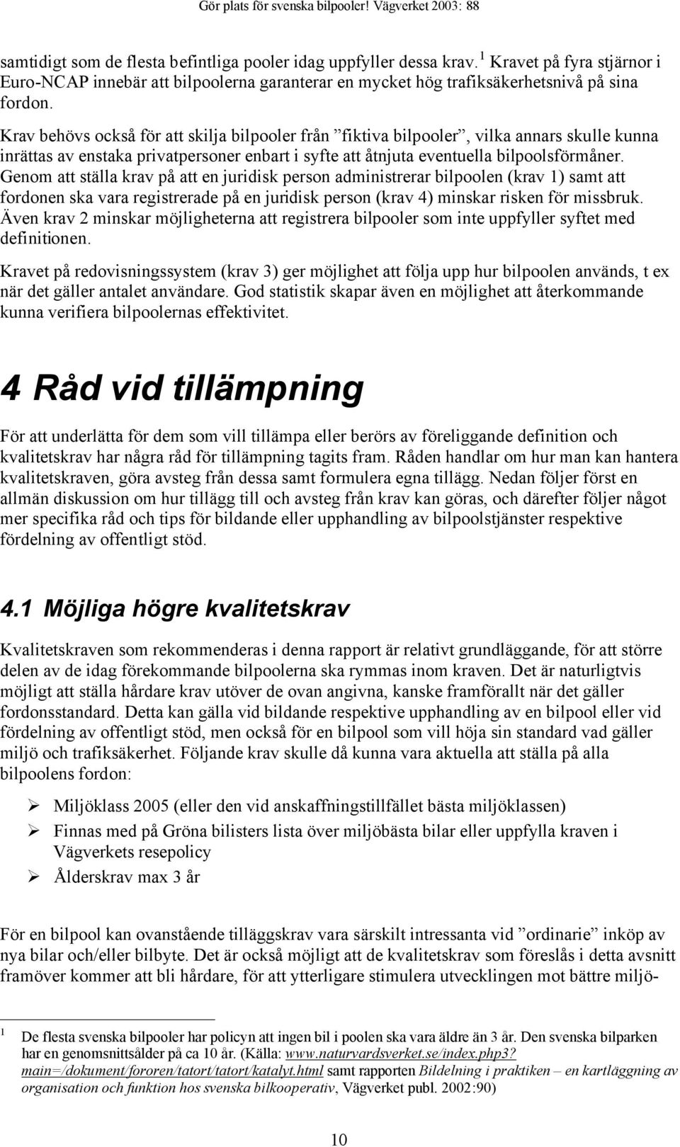 Genom att ställa krav på att en juridisk person administrerar bilpoolen (krav 1) samt att fordonen ska vara registrerade på en juridisk person (krav 4) minskar risken för missbruk.