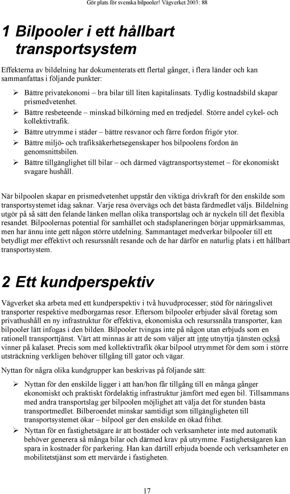 Bättre utrymme i städer bättre resvanor och färre fordon frigör ytor. Bättre miljö- och trafiksäkerhetsegenskaper hos bilpoolens fordon än genomsnittsbilen.