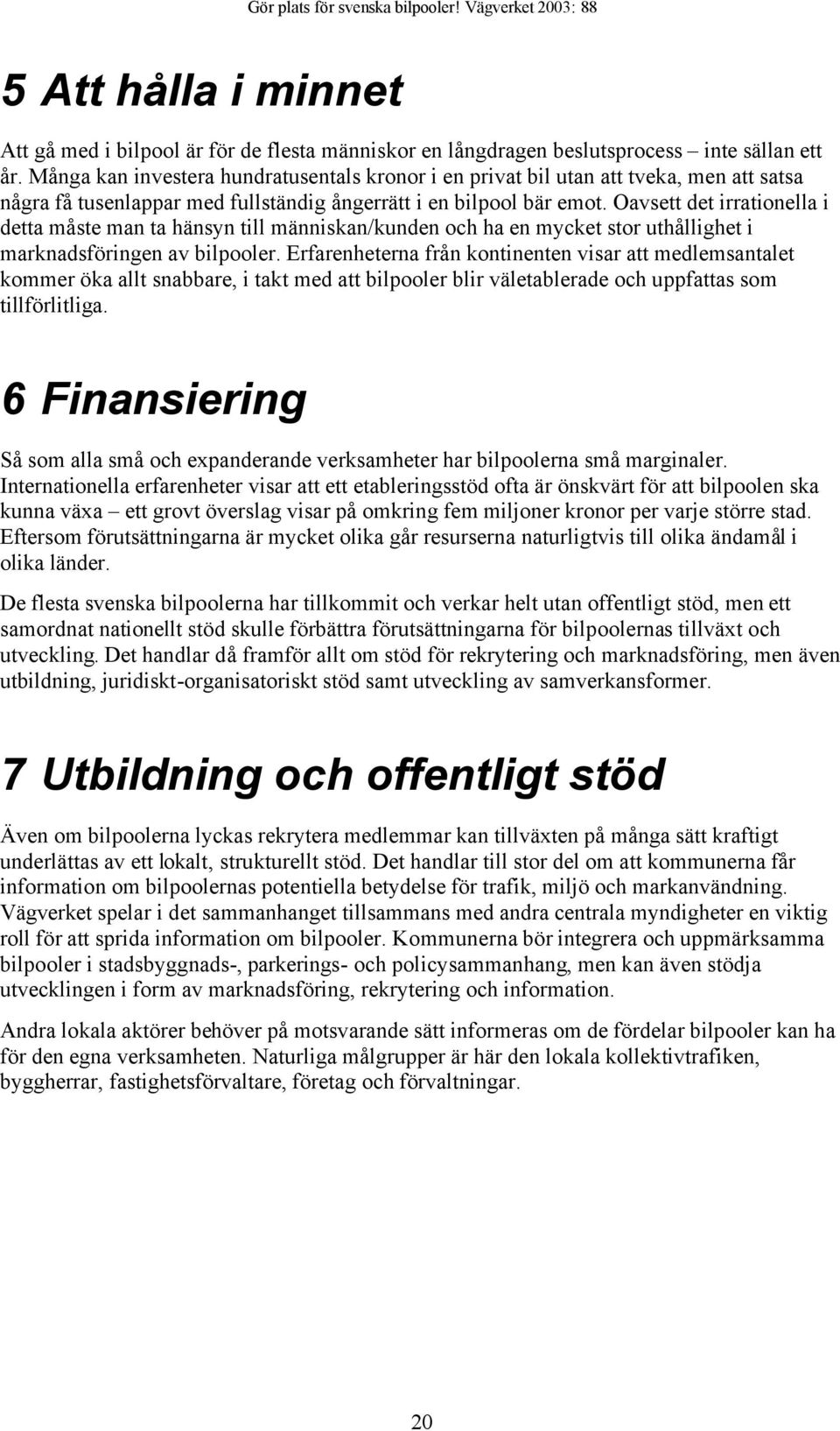 Oavsett det irrationella i detta måste man ta hänsyn till människan/kunden och ha en mycket stor uthållighet i marknadsföringen av bilpooler.