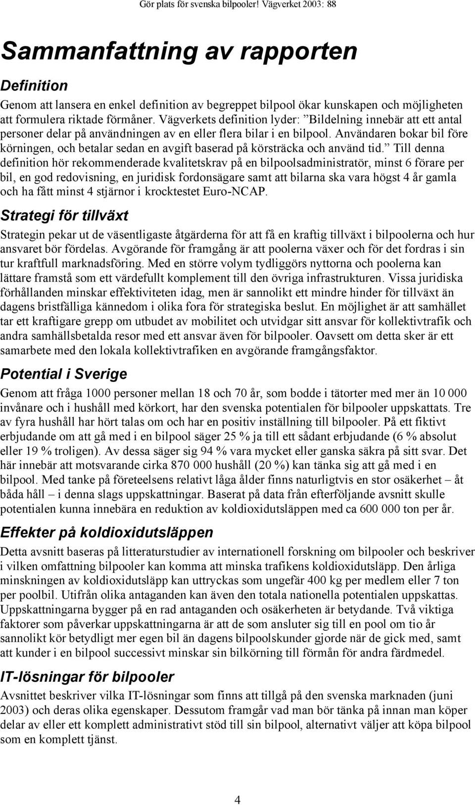 Användaren bokar bil före körningen, och betalar sedan en avgift baserad på körsträcka och använd tid.