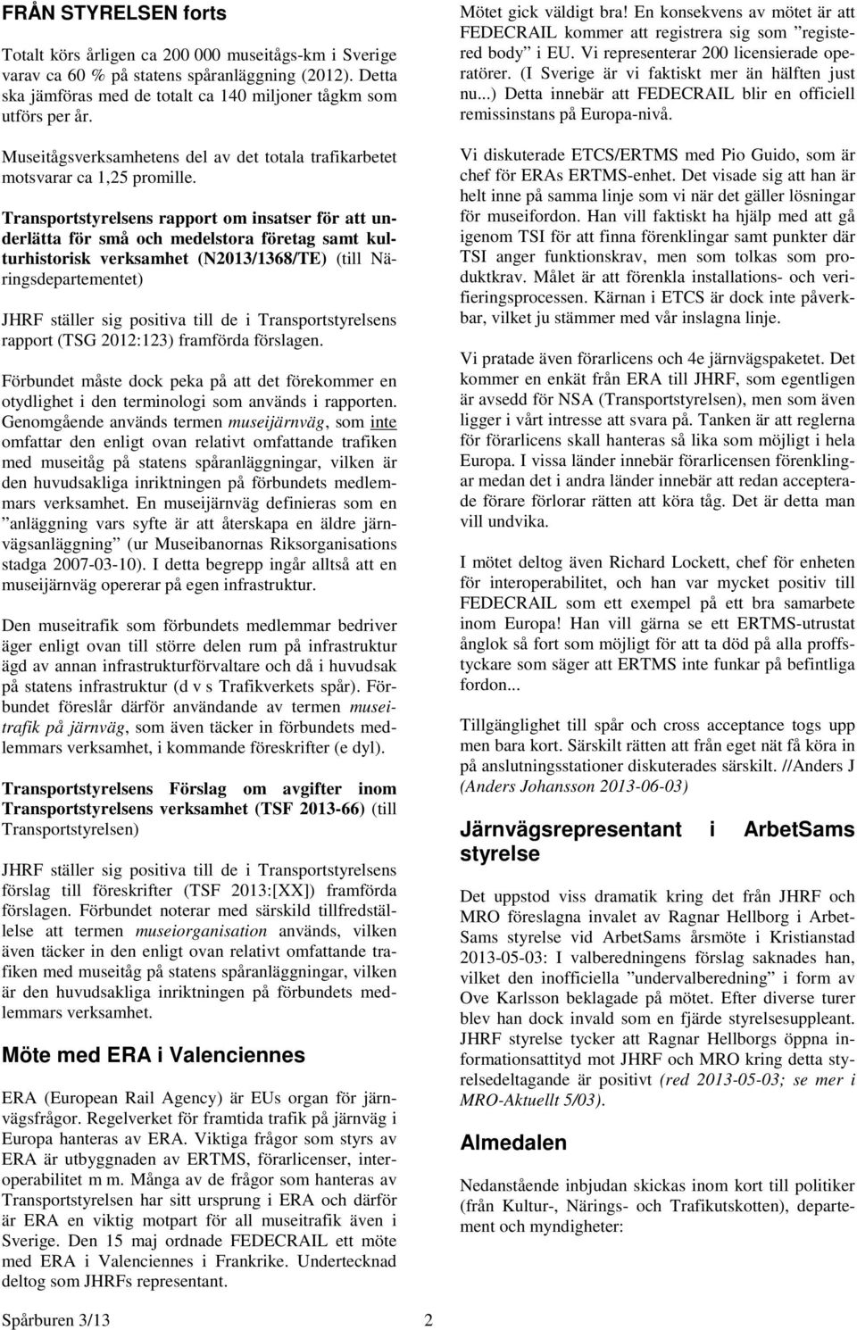 Transportstyrelsens rapport om insatser för att underlätta för små och medelstora företag samt kulturhistorisk verksamhet (N2013/1368/TE) (till Näringsdepartementet) JHRF ställer sig positiva till de