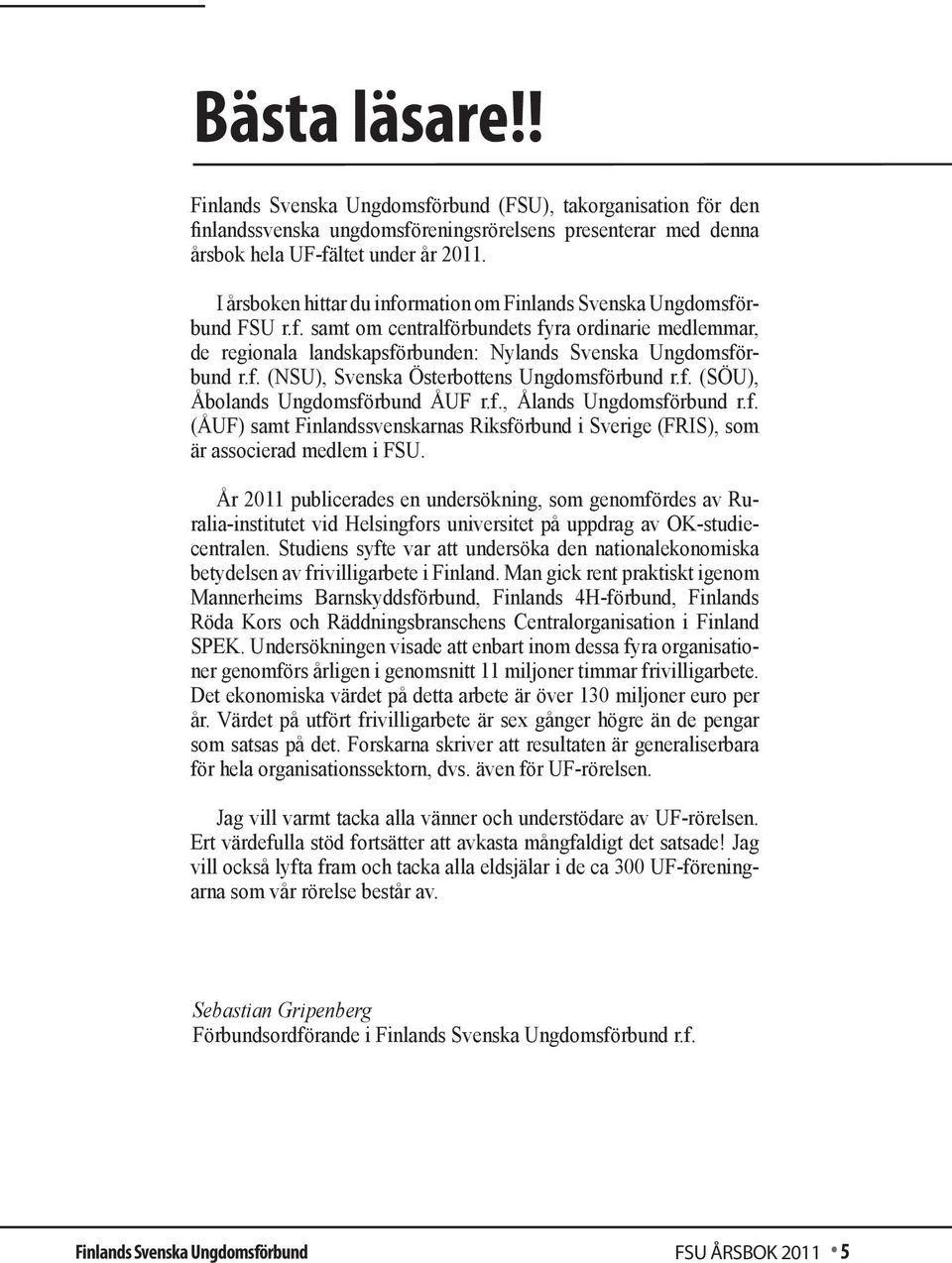 f. (SÖU), Åbolands Ungdomsförbund ÅUF r.f., Ålands Ungdomsförbund r.f. (ÅUF) samt Finlandssvenskarnas Riksförbund i Sverige (FRIS), som är associerad medlem i FSU.