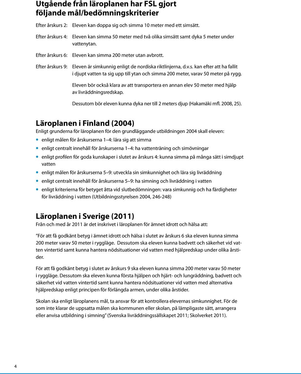 Eleven bör också klara av att transportera en annan elev 50 meter med hjälp av livräddningsredskap. Dessutom bör eleven kunna dyka ner till 2 meters djup (Hakamäki mfl. 2008, 25).