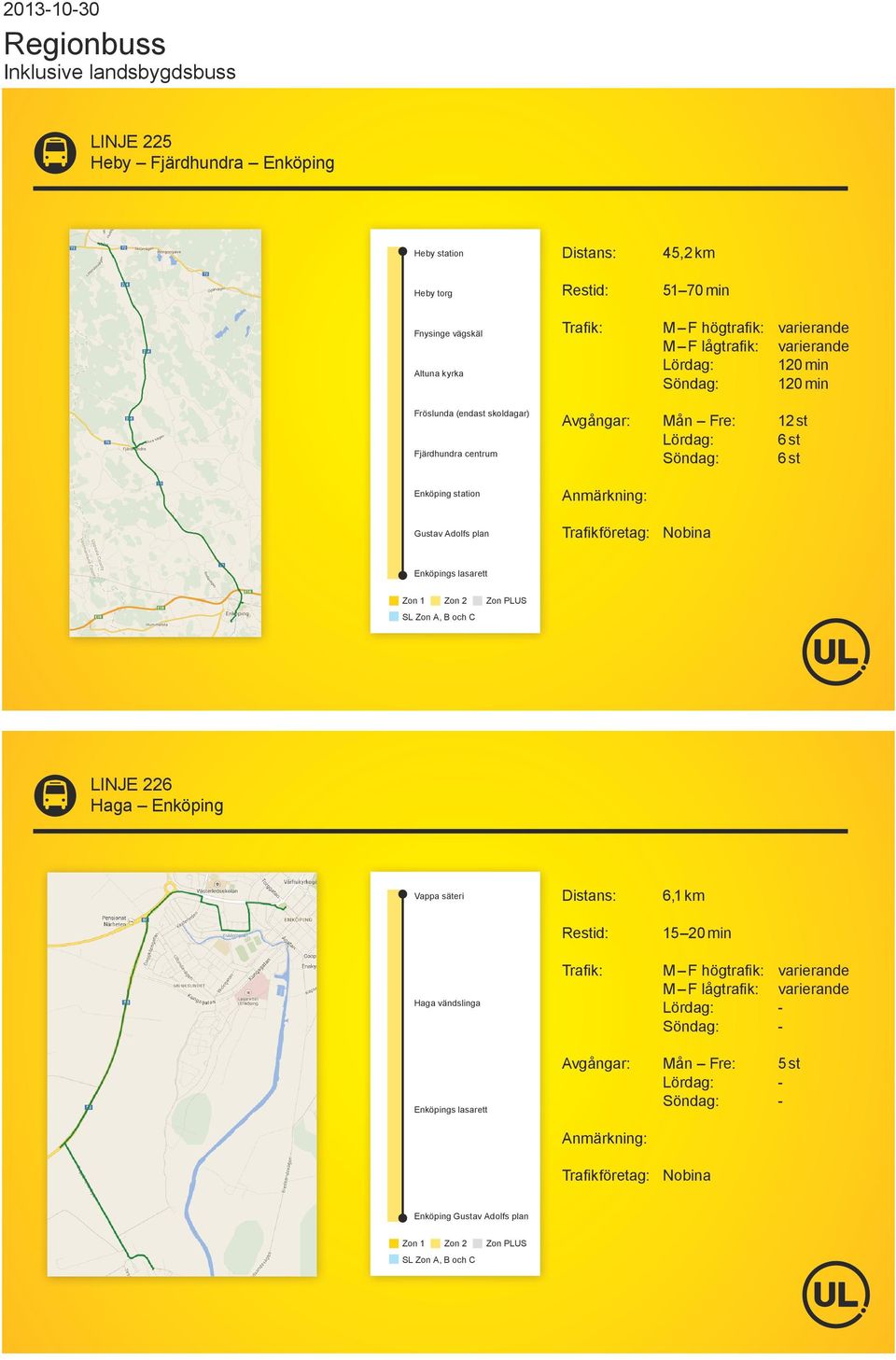 Mån Fre: 12 st 6 st 6 st Trafikföretag: Nobina Enköpings lasarett LINJE 226 Haga Enköping Vappa säteri Haga