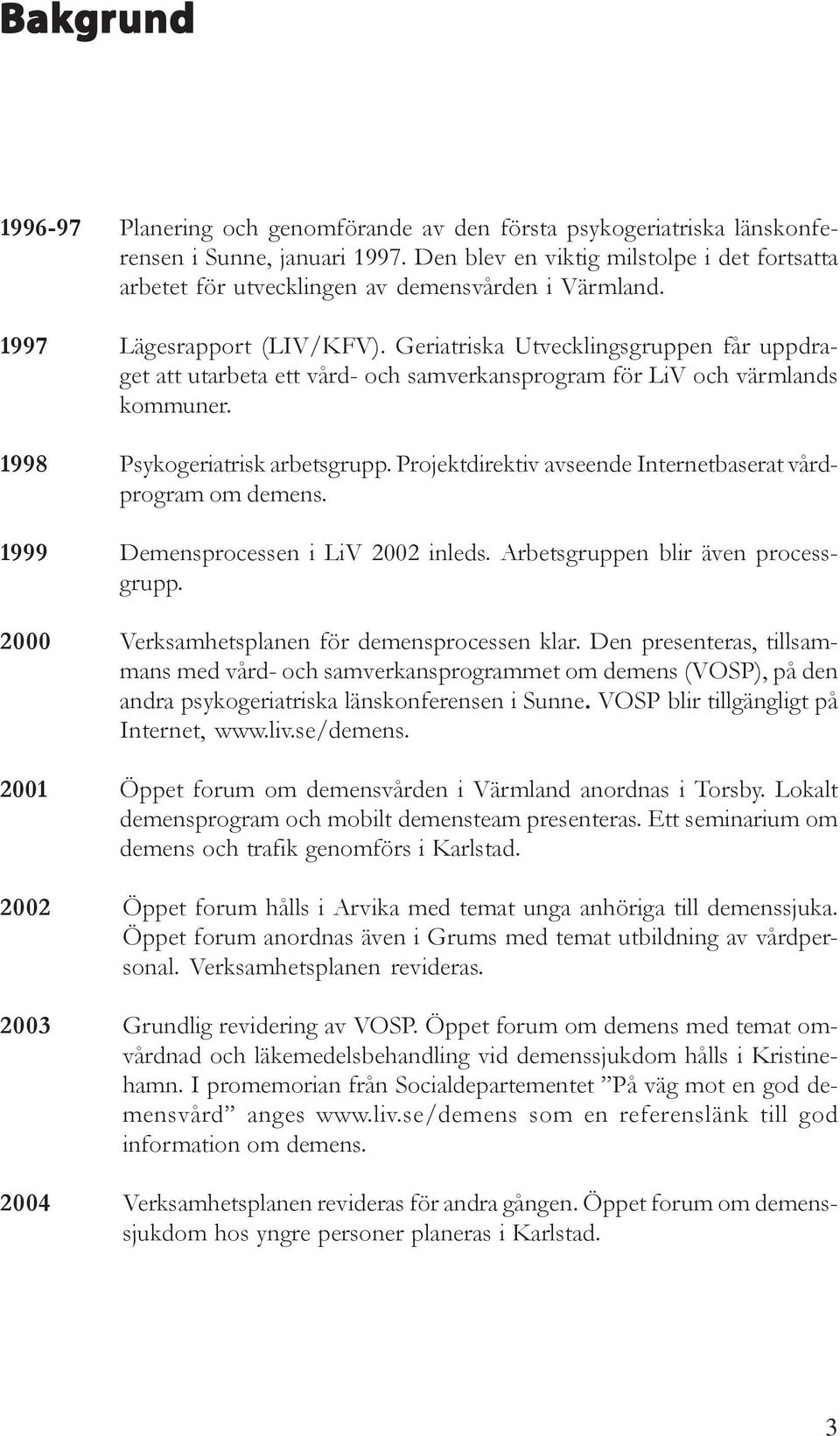 Geriatriska Utvecklingsgruppen får uppdraget att utarbeta ett vård- och samverkansprogram för LiV och värmlands kommuner. 1998 Psykogeriatrisk arbetsgrupp.