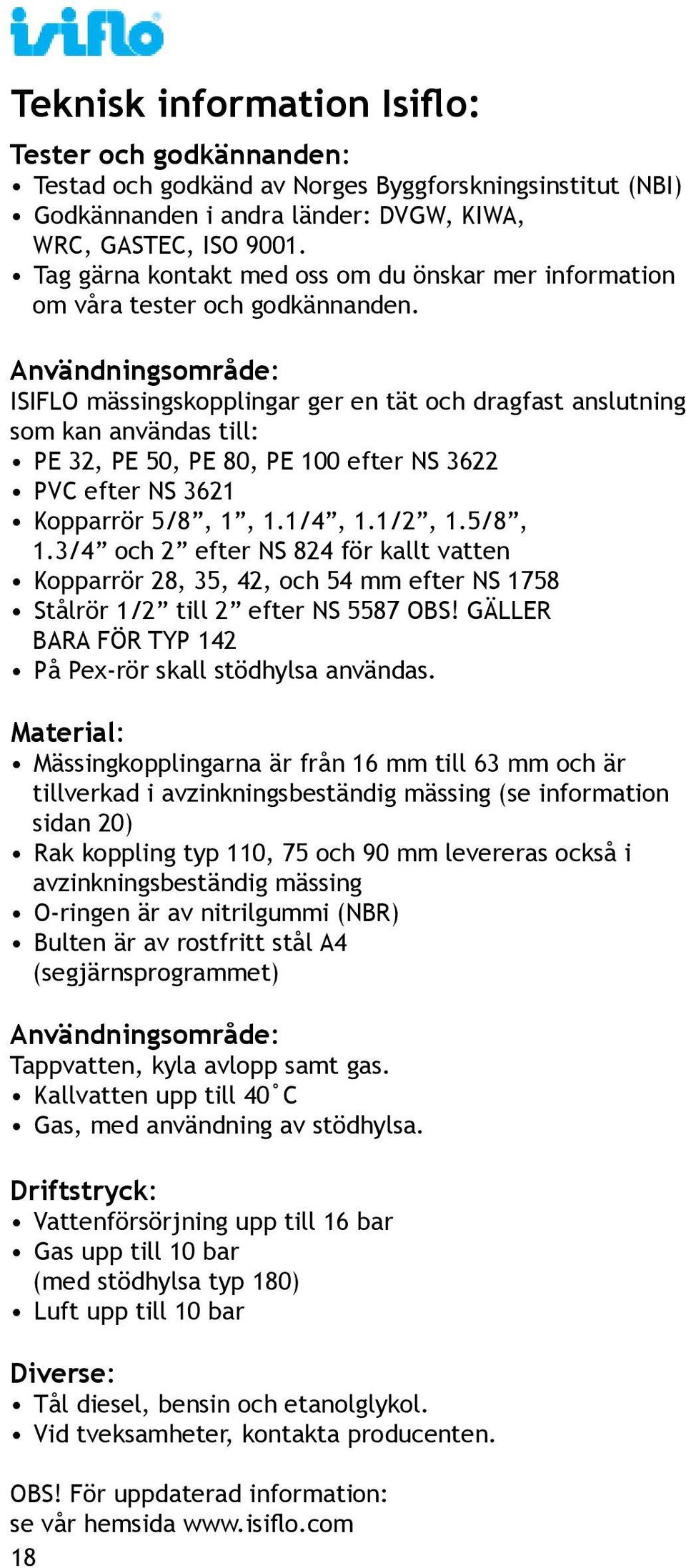 Användningsområde: ISIFLO mässingskopplingar ger en tät och dragfast anslutning som kan användas till: PE 32, PE 50, PE 80, PE 100 efter NS 3622 PVC efter NS 3621 Kopparrör 5/8, 1, 1.1/4, 1.1/2, 1.