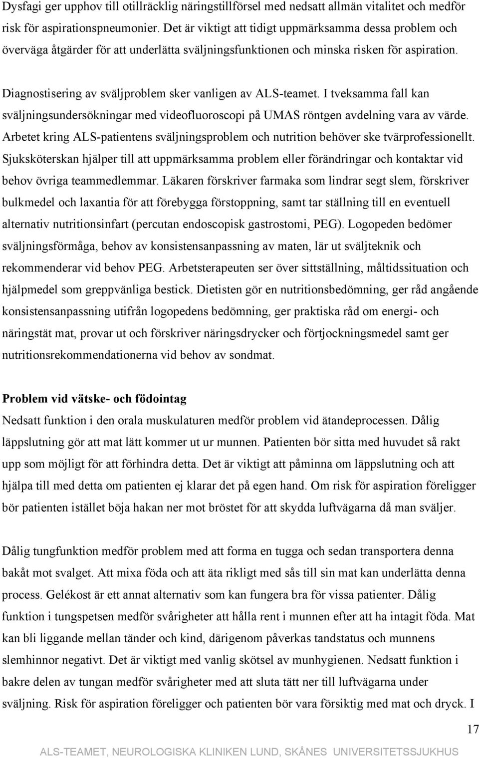 Diagnostisering av sväljproblem sker vanligen av ALS-teamet. I tveksamma fall kan sväljningsundersökningar med videofluoroscopi på UMAS röntgen avdelning vara av värde.