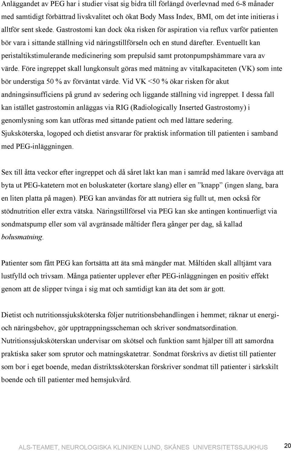 Eventuellt kan peristaltikstimulerande medicinering som prepulsid samt protonpumpshämmare vara av värde.