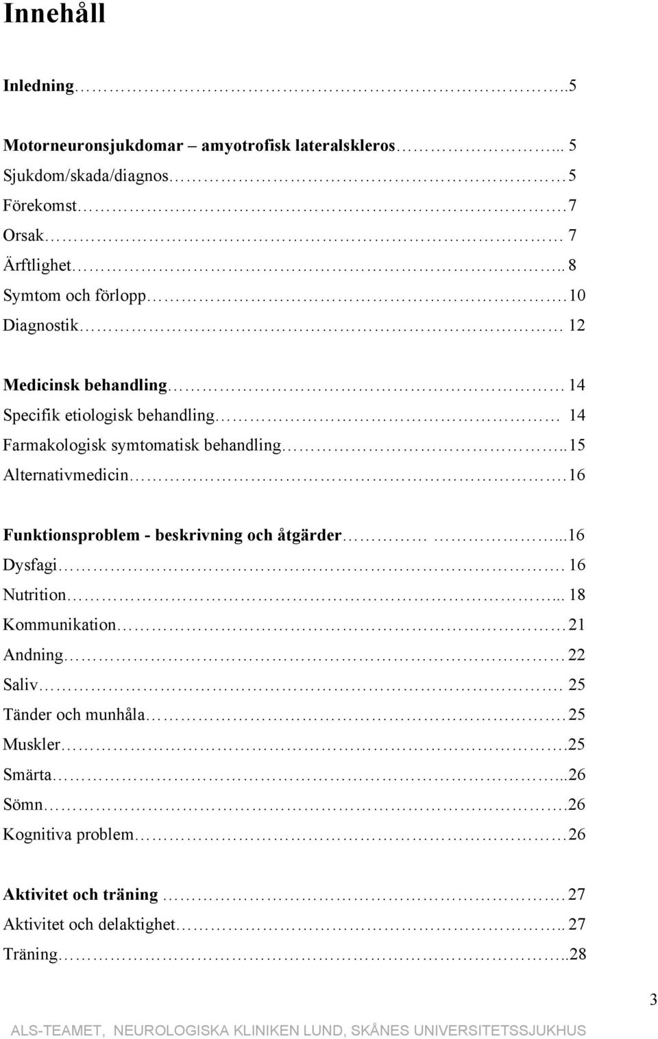 . 15 Alternativmedicin. 16 Funktionsproblem - beskrivning och åtgärder...16 Dysfagi. 16 Nutrition... 18 Kommunikation 21 Andning 22 Saliv.