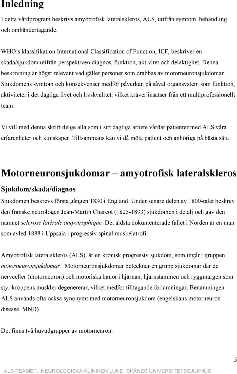 Denna beskrivning är högst relevant vad gäller personer som drabbas av motorneuronsjukdomar.