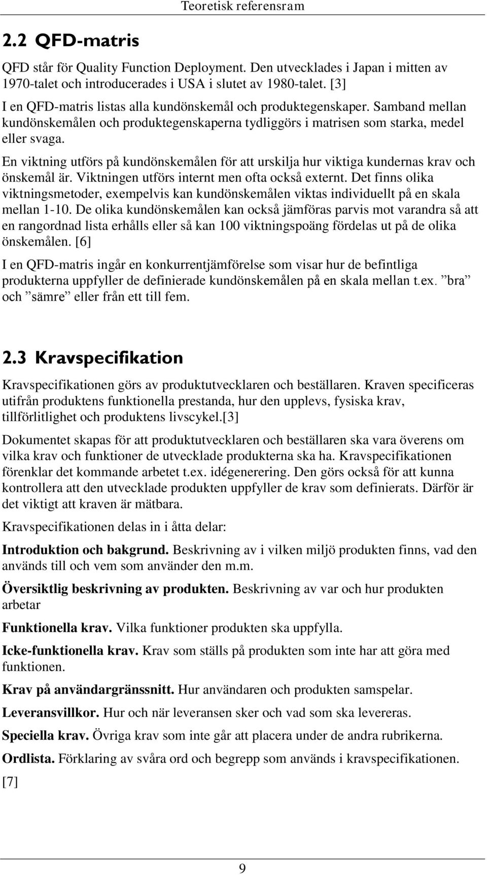 En viktning utförs på kundönskemålen för att urskilja hur viktiga kundernas krav och önskemål är. Viktningen utförs internt men ofta också externt.