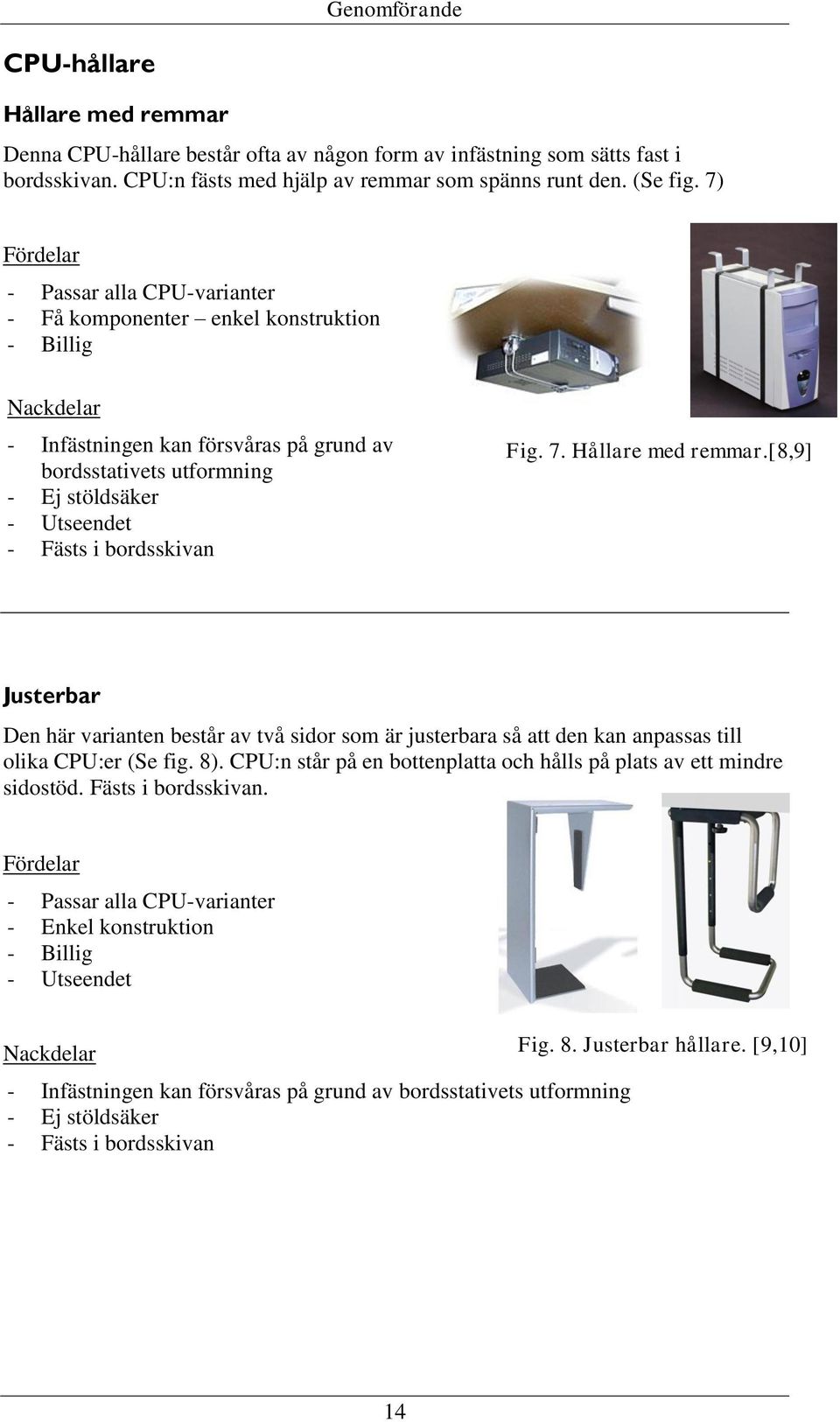 bordsskivan Fig. 7. Hållare med remmar.[8,9] Justerbar Den här varianten består av två sidor som är justerbara så att den kan anpassas till olika CPU:er (Se fig. 8).