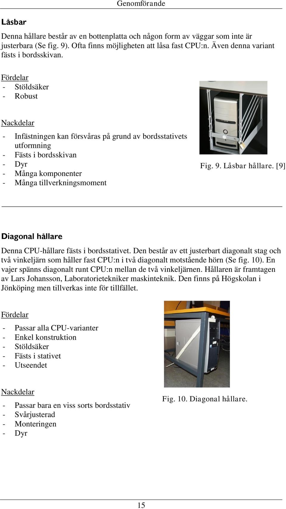 Fördelar - Stöldsäker - Robust Nackdelar - Infästningen kan försvåras på grund av bordsstativets utformning - Fästs i bordsskivan - Dyr - Många komponenter - Många tillverkningsmoment Fig. 9.