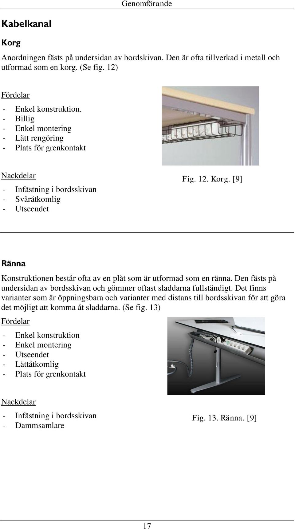[9] Ränna Konstruktionen består ofta av en plåt som är utformad som en ränna. Den fästs på undersidan av bordsskivan och gömmer oftast sladdarna fullständigt.