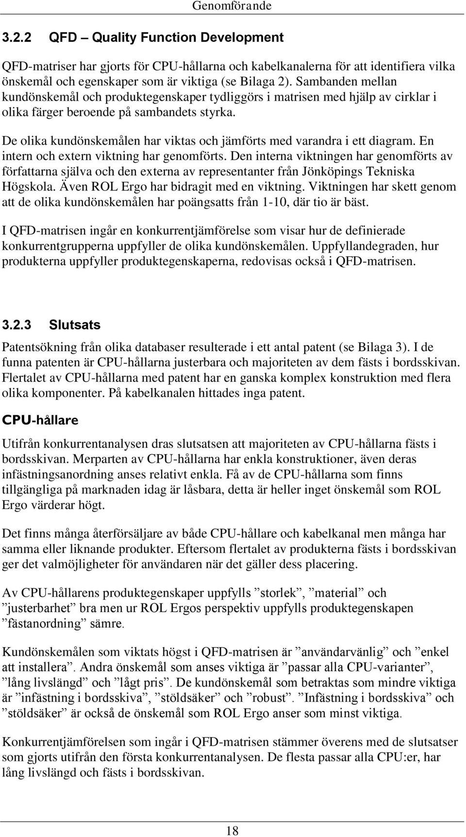 De olika kundönskemålen har viktas och jämförts med varandra i ett diagram. En intern och extern viktning har genomförts.