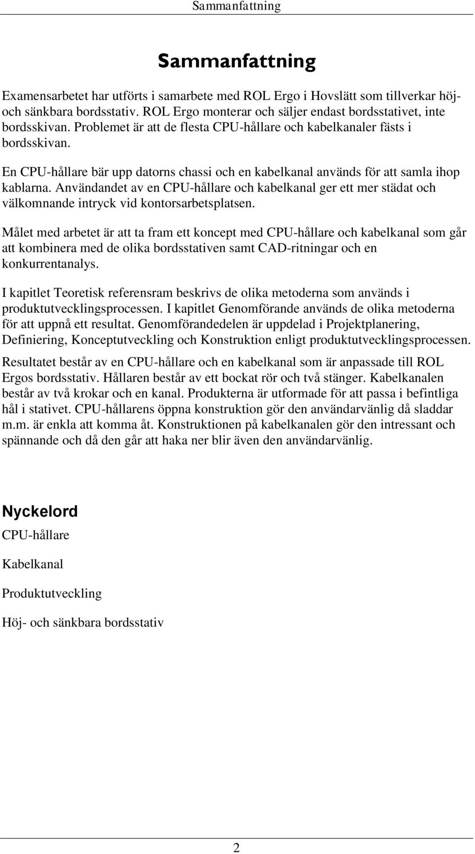 En CPU-hållare bär upp datorns chassi och en kabelkanal används för att samla ihop kablarna.