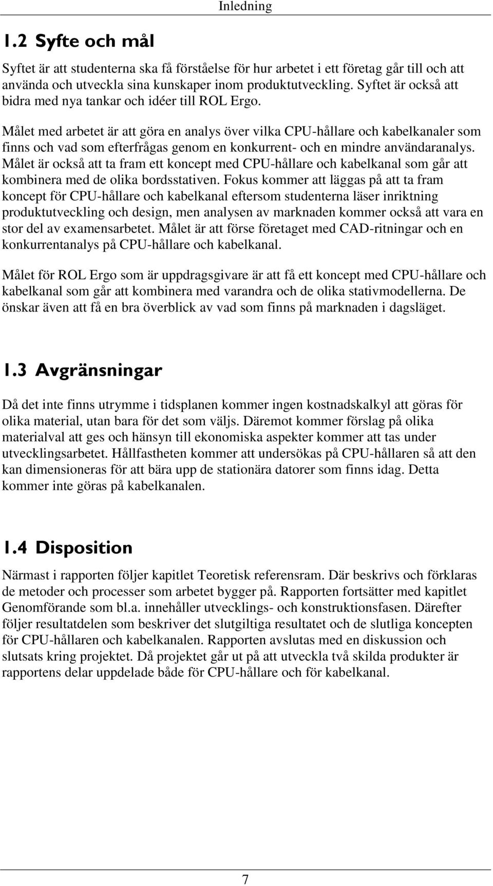 Målet med arbetet är att göra en analys över vilka CPU-hållare och kabelkanaler som finns och vad som efterfrågas genom en konkurrent- och en mindre användaranalys.