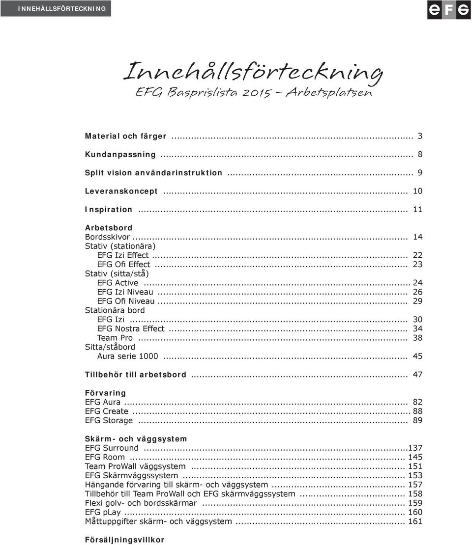 Sitta/ståbord Aura serie 1000 45 Tillbehör till arbetsbord 47 Förvaring EFG Aura 82 EFG Create 88 EFG Storage 89 Skärm- och väggsystem EFG Surround 137 EFG Room 145 Team ProWall väggsystem 151 EFG