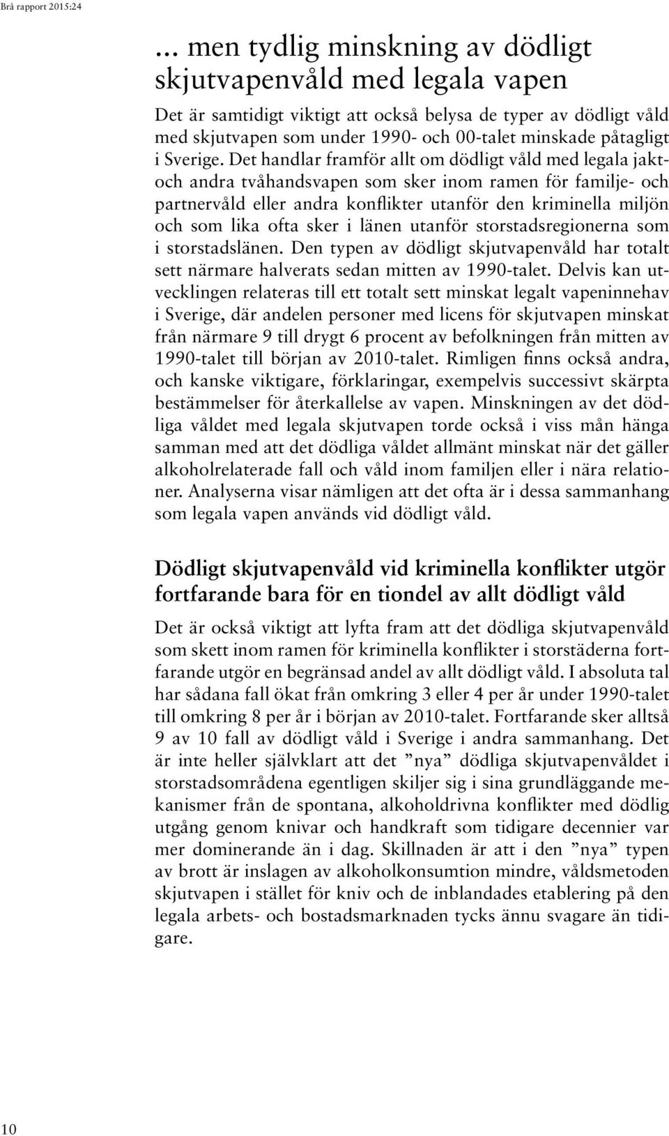 Det handlar framför allt om dödligt våld med legala jaktoch andra tvåhandsvapen som sker inom ramen för familje- och partnervåld eller andra konflikter utanför den kriminella miljön och som lika ofta