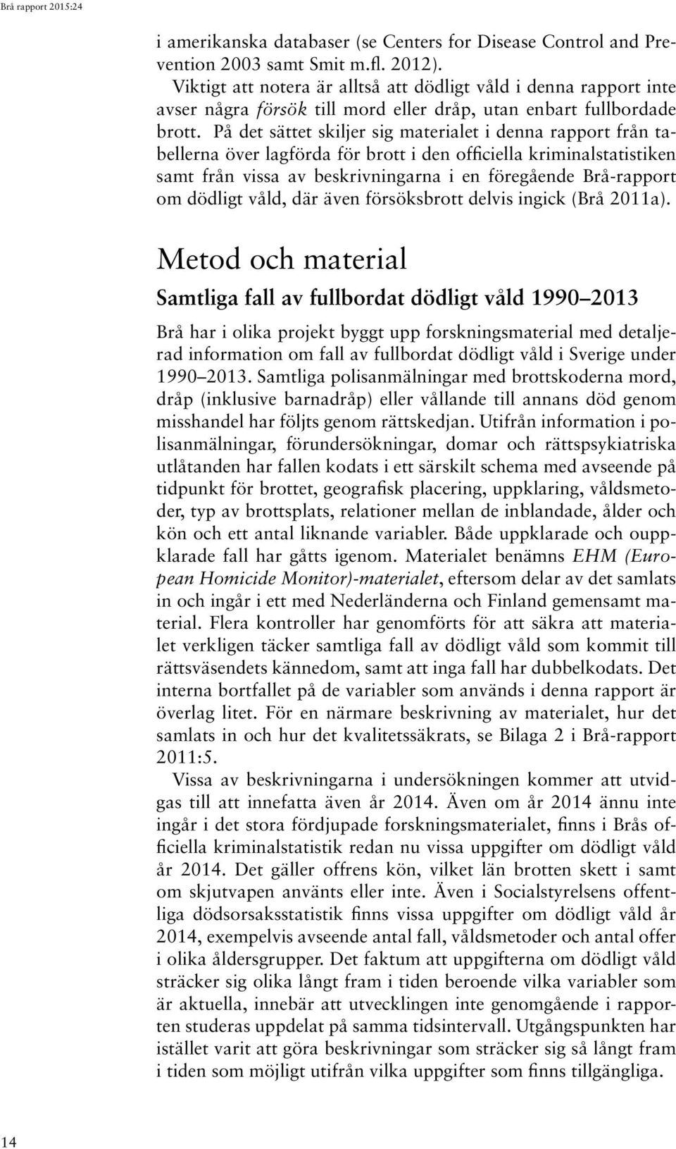 På det sättet skiljer sig materialet i denna rapport från tabellerna över lagförda för brott i den officiella kriminalstatistiken samt från vissa av beskrivningarna i en föregående Brå-rapport om