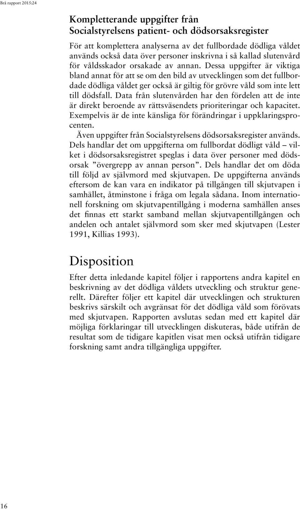 Dessa uppgifter är viktiga bland annat för att se om den bild av utvecklingen som det fullbordade dödliga våldet ger också är giltig för grövre våld som inte lett till dödsfall.