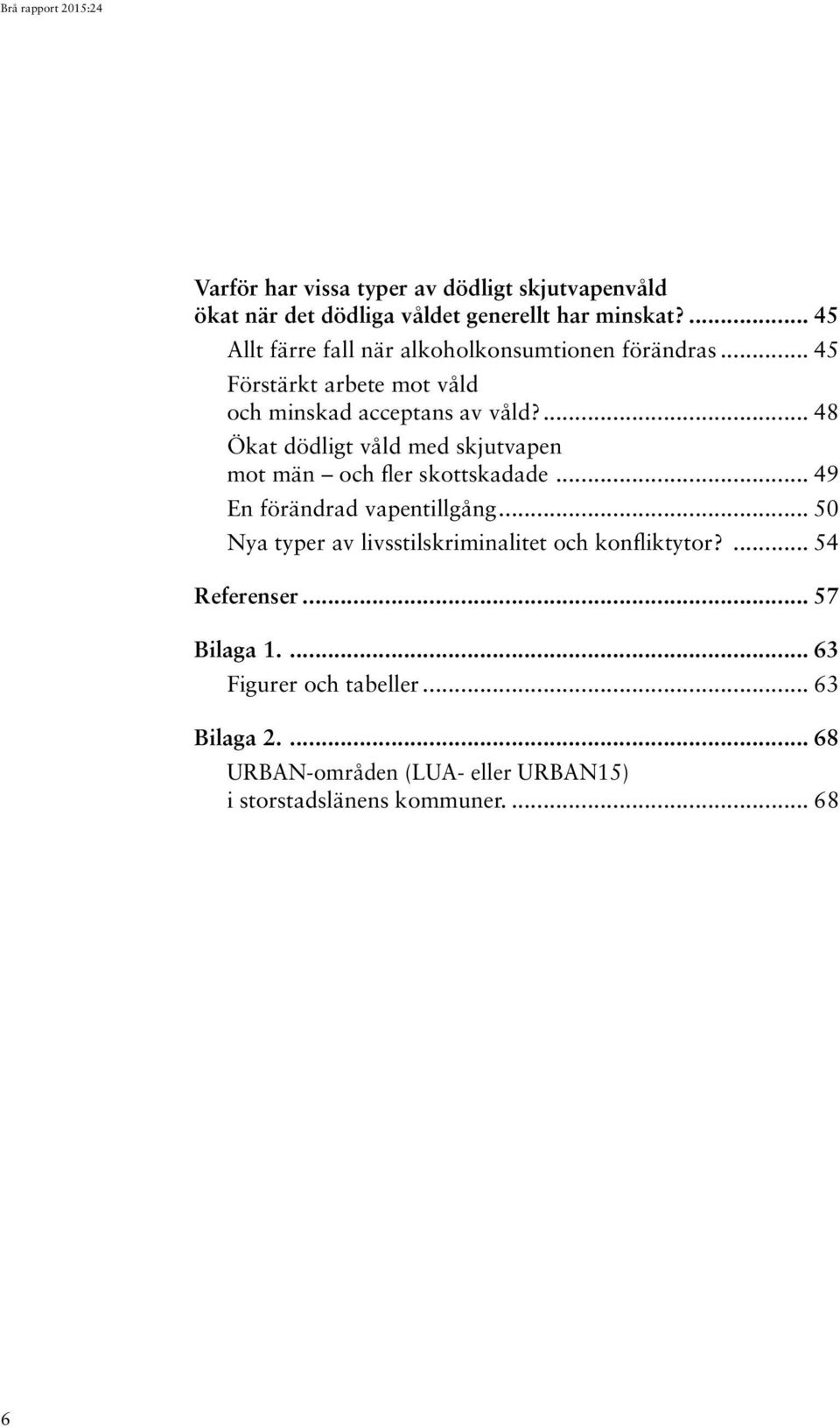 ... 48 Ökat dödligt våld med skjutvapen mot män och fler skottskadade... 49 En förändrad vapentillgång.