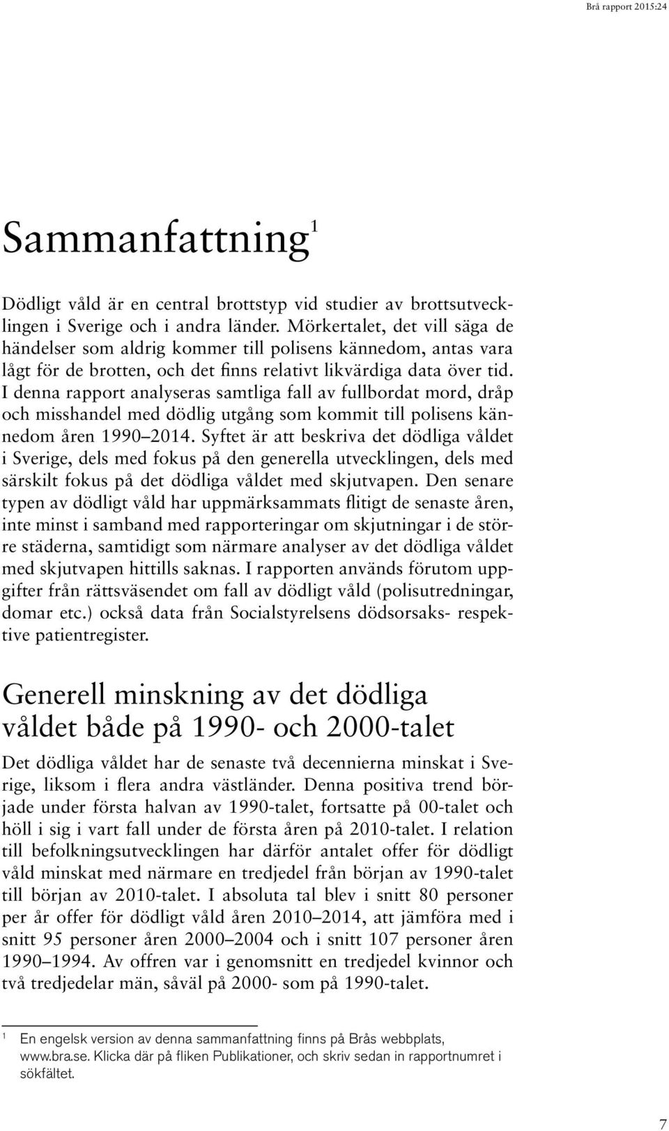 I denna rapport analyseras samtliga fall av fullbordat mord, dråp och misshandel med dödlig utgång som kommit till polisens kännedom åren 1990 2014.