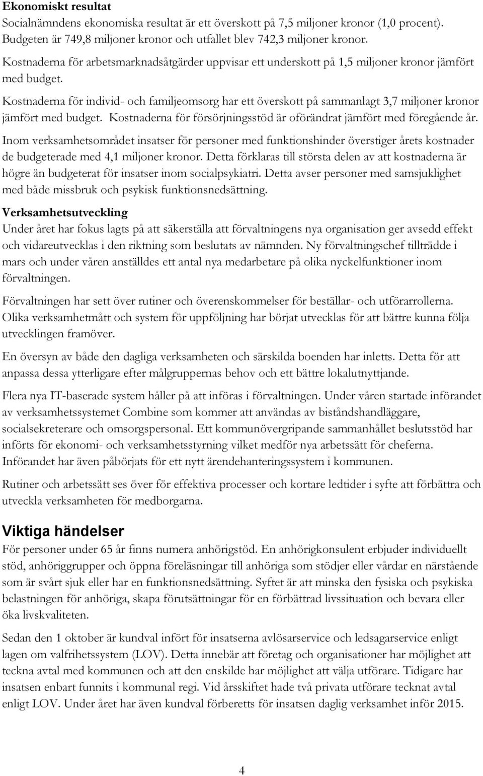 Kostnaderna för individ- och familjeomsorg har ett överskott på sammanlagt 3,7 miljoner kronor jämfört med budget. Kostnaderna för försörjningsstöd är oförändrat jämfört med föregående år.