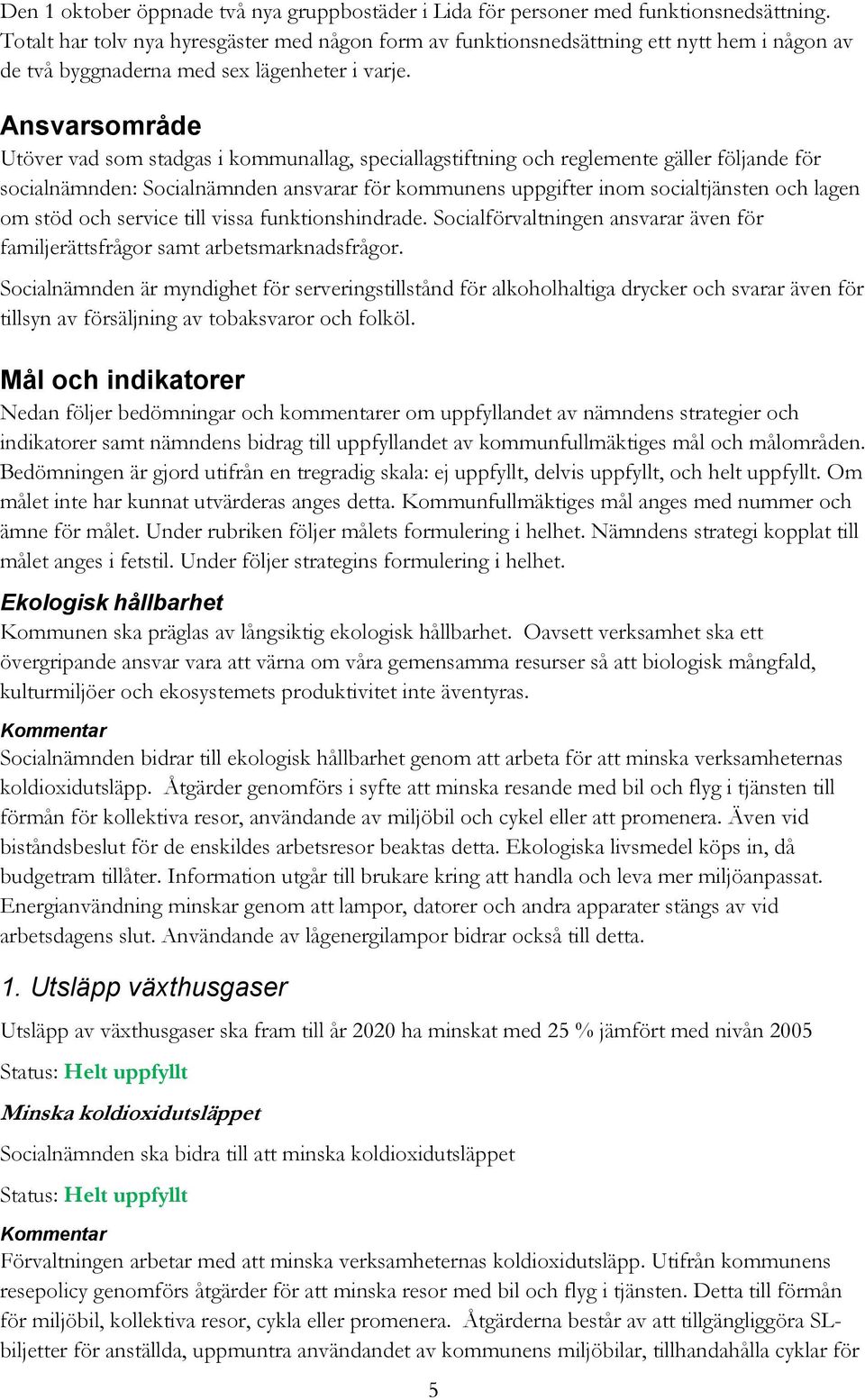 Ansvarsområde Utöver vad som stadgas i kommunallag, speciallagstiftning och reglemente gäller följande för socialnämnden: Socialnämnden ansvarar för kommunens uppgifter inom socialtjänsten och lagen