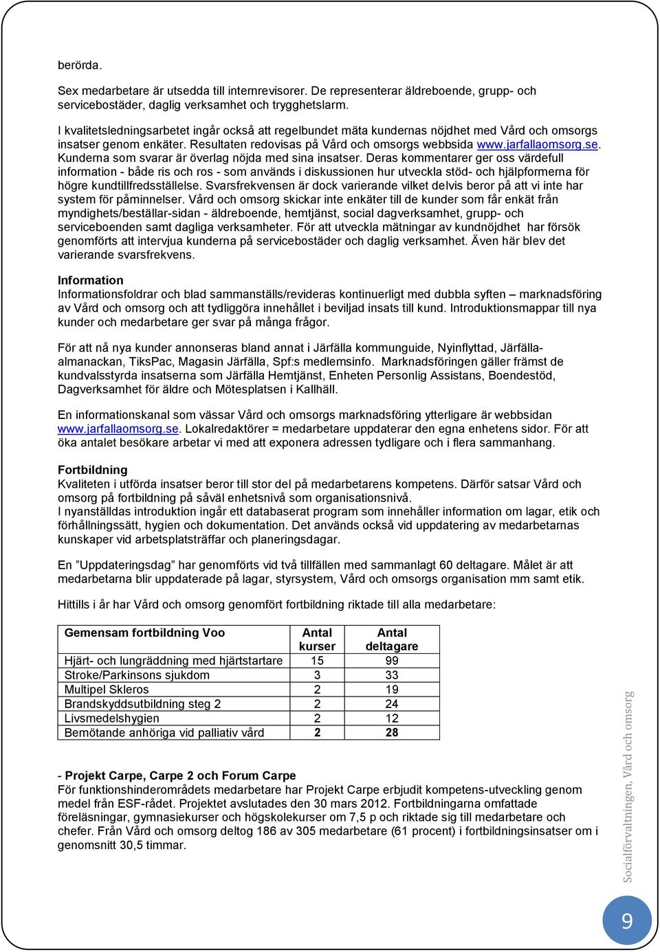 Deras kommentarer ger oss värdefull information - både ris och ros - som används i diskussionen hur utveckla stöd- och hjälpformerna för högre kundtillfredsställelse.