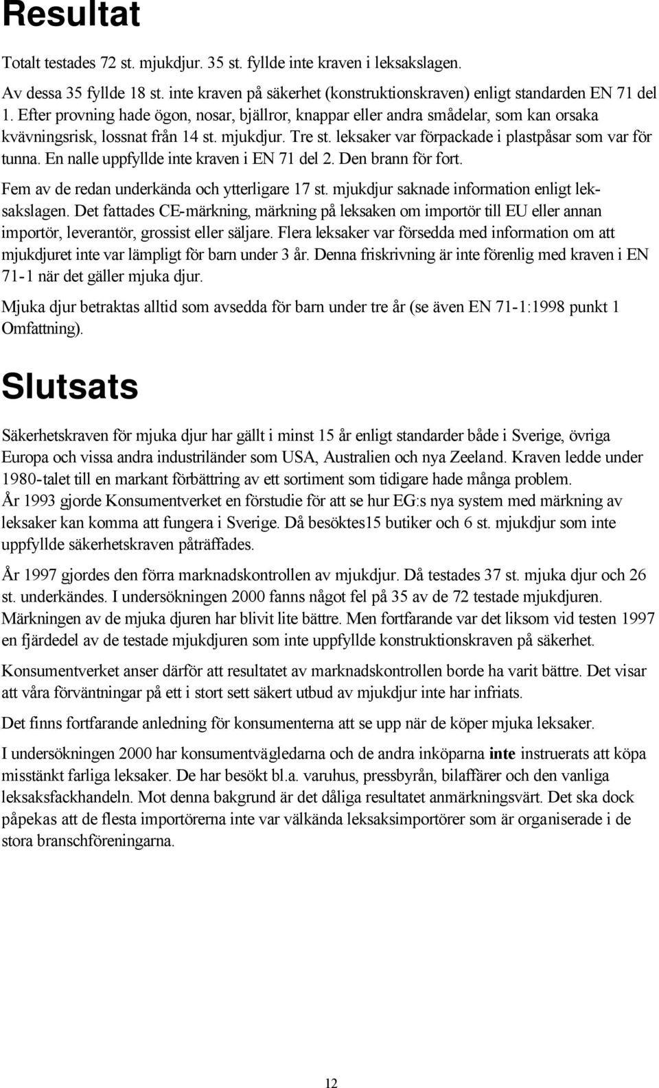 En nalle uppfyllde inte kraven i EN 71 del 2. Den brann för fort. Fem av de redan underkända och ytterligare 17 st. mjukdjur saknade information enligt leksakslagen.