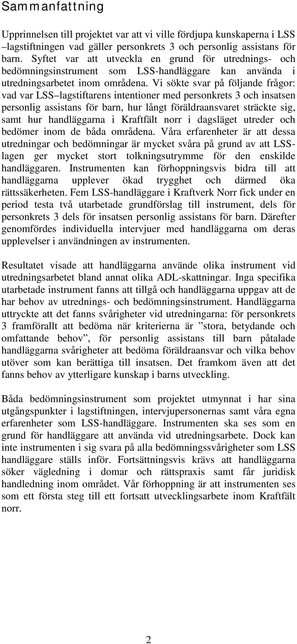 Vi sökte svar på följande frågor: vad var LSS lagstiftarens intentioner med personkrets 3 och insatsen personlig assistans för barn, hur långt föräldraansvaret sträckte sig, samt hur handläggarna i