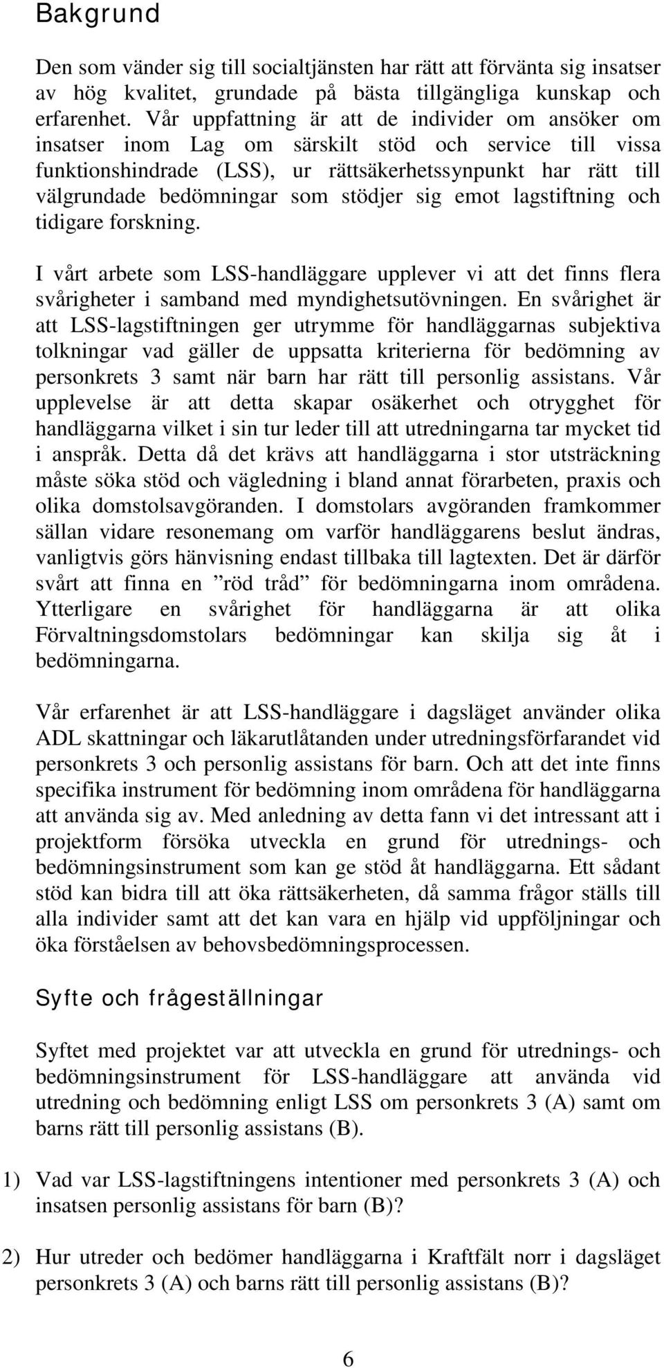 stödjer sig emot lagstiftning och tidigare forskning. I vårt arbete som LSS-handläggare upplever vi att det finns flera svårigheter i samband med myndighetsutövningen.