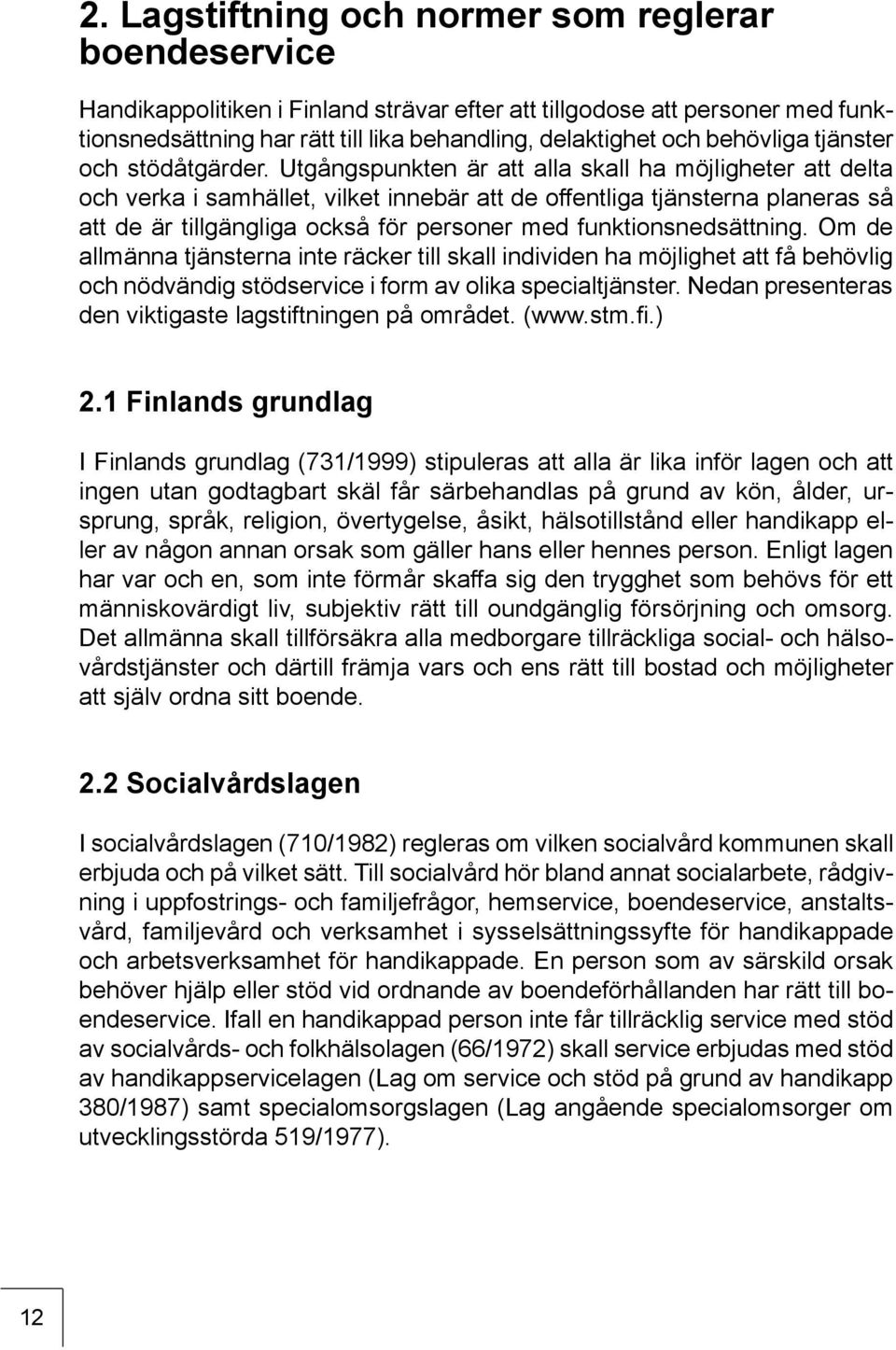 Utgångspunkten är att alla skall ha möjligheter att delta och verka i samhället, vilket innebär att de offentliga tjänsterna planeras så att de är tillgängliga också för personer med