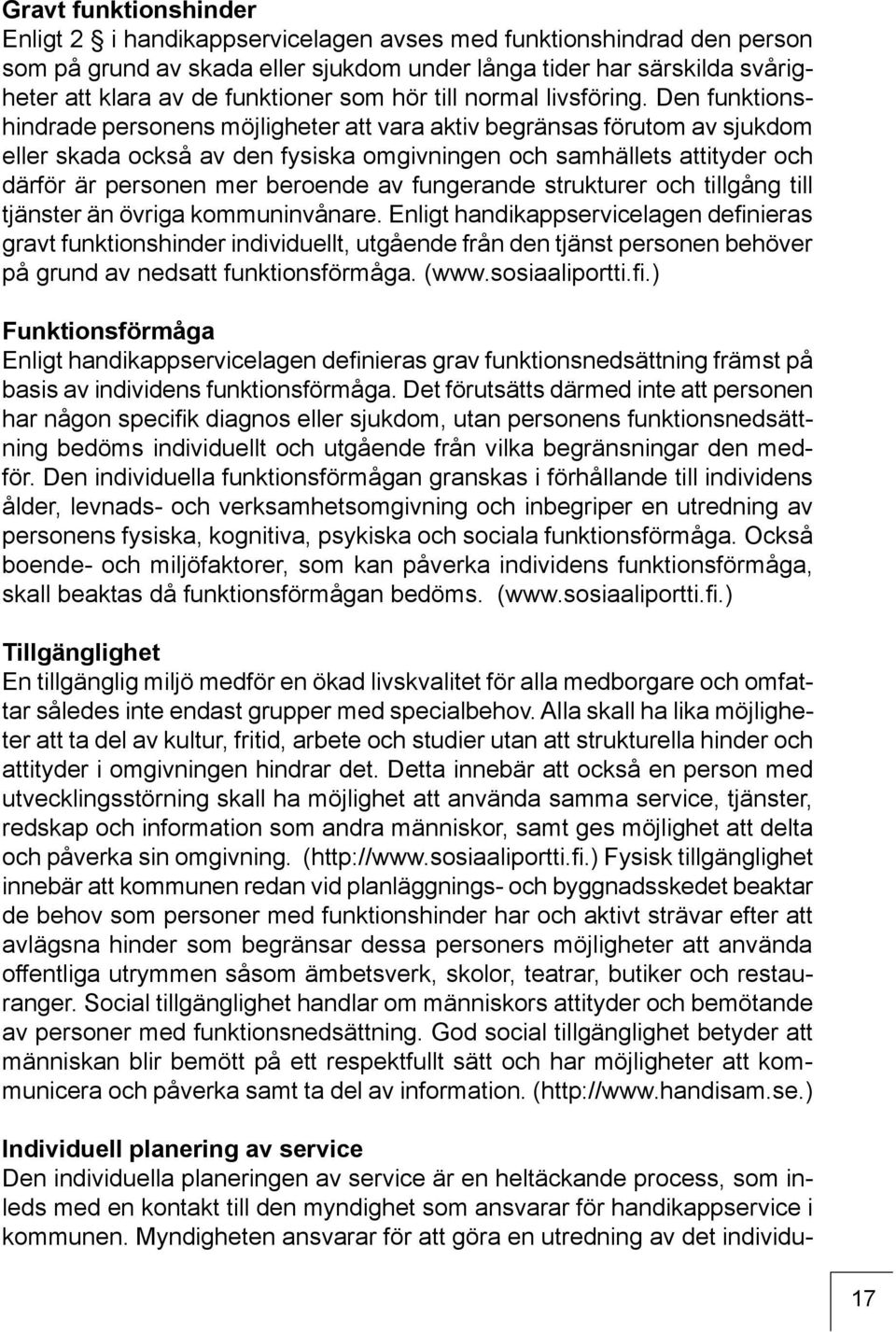 Den funktionshindrade personens möjligheter att vara aktiv begränsas förutom av sjukdom eller skada också av den fysiska omgivningen och samhällets attityder och därför är personen mer beroende av