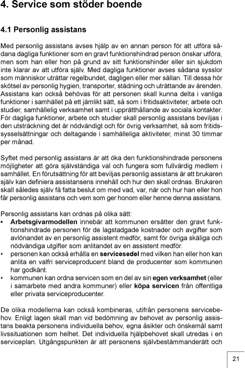 grund av sitt funktionshinder eller sin sjukdom inte klarar av att utföra själv. Med dagliga funktioner avses sådana sysslor som människor uträttar regelbundet, dagligen eller mer sällan.