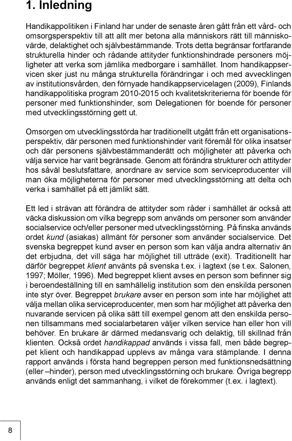 Inom handikappservicen sker just nu många strukturella förändringar i och med avvecklingen av institutionsvården, den förnyade handikappservicelagen (2009), Finlands handikappolitiska program