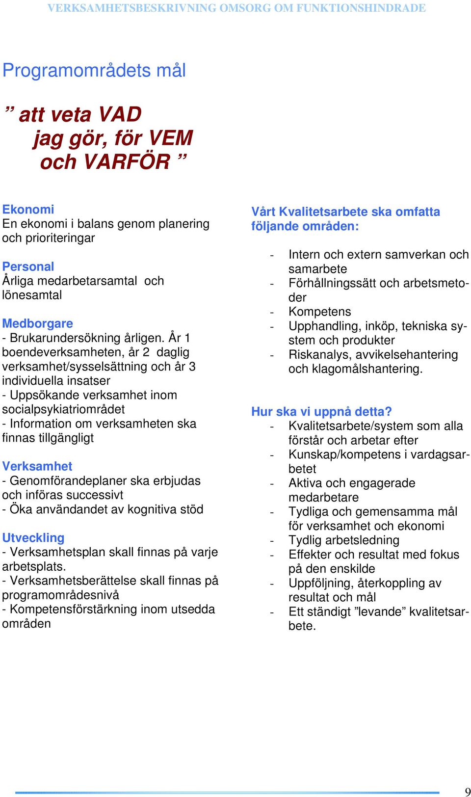 År 1 boendeverksamheten, år 2 daglig verksamhet/sysselsättning och år 3 individuella insatser - Uppsökande verksamhet inom socialpsykiatriområdet - Information om verksamheten ska finnas tillgängligt