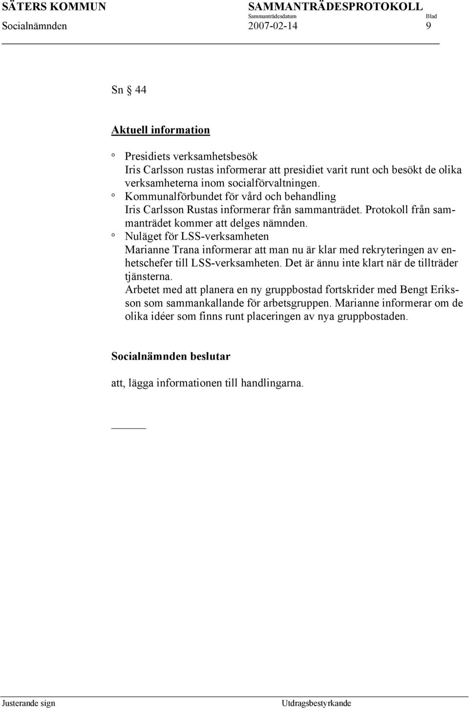 Nuläget för LSS-verksamheten Marianne Trana informerar att man nu är klar med rekryteringen av enhetschefer till LSS-verksamheten. Det är ännu inte klart när de tillträder tjänsterna.