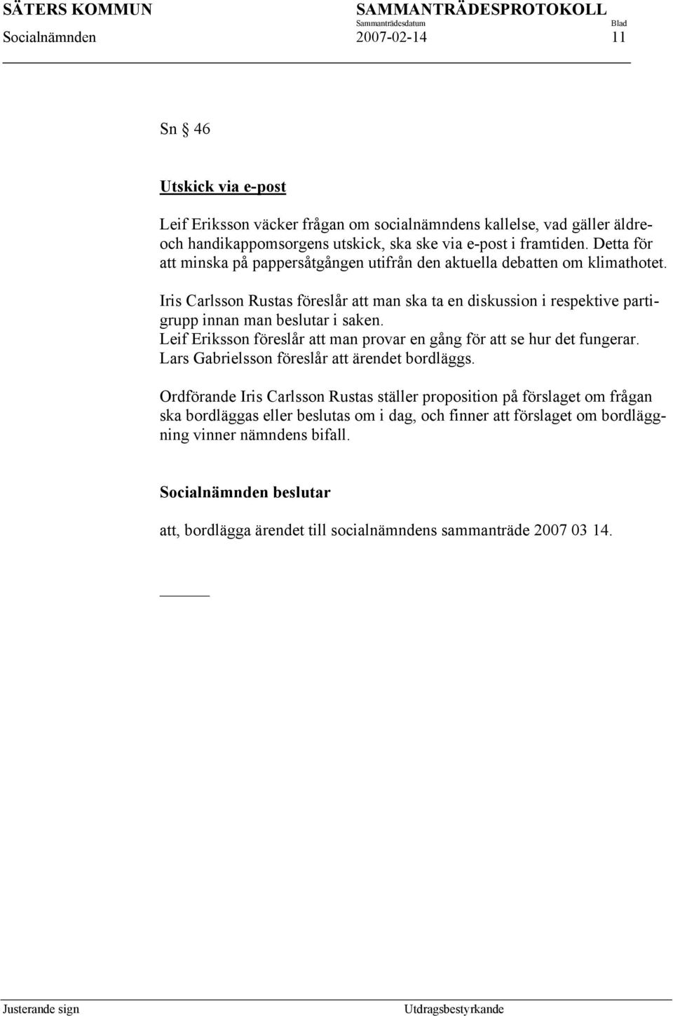 Iris Carlsson Rustas föreslår att man ska ta en diskussion i respektive partigrupp innan man beslutar i saken. Leif Eriksson föreslår att man provar en gång för att se hur det fungerar.