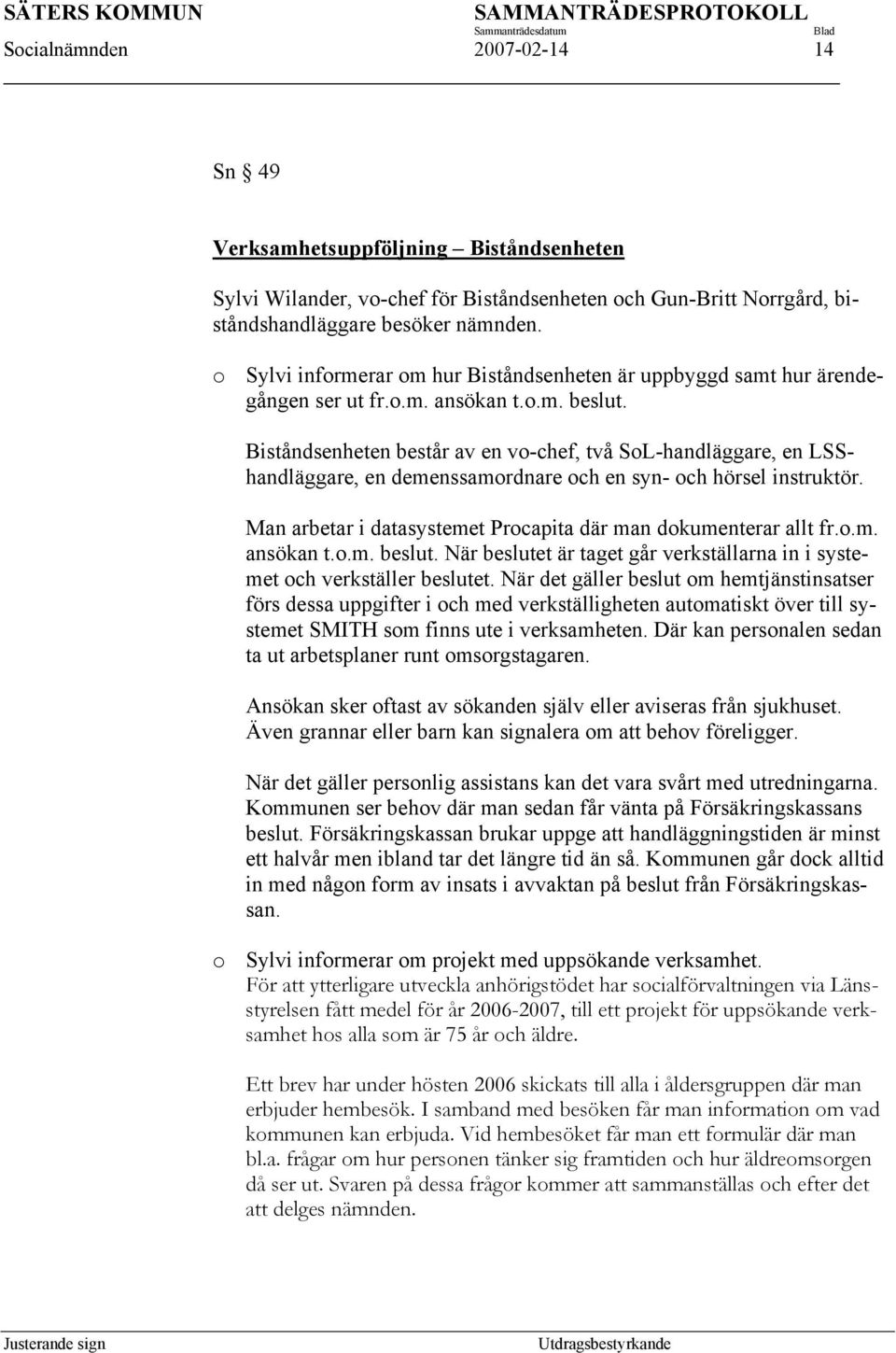 Biståndsenheten består av en vo-chef, två SoL-handläggare, en LSShandläggare, en demenssamordnare och en syn- och hörsel instruktör. Man arbetar i datasystemet Procapita där man dokumenterar allt fr.