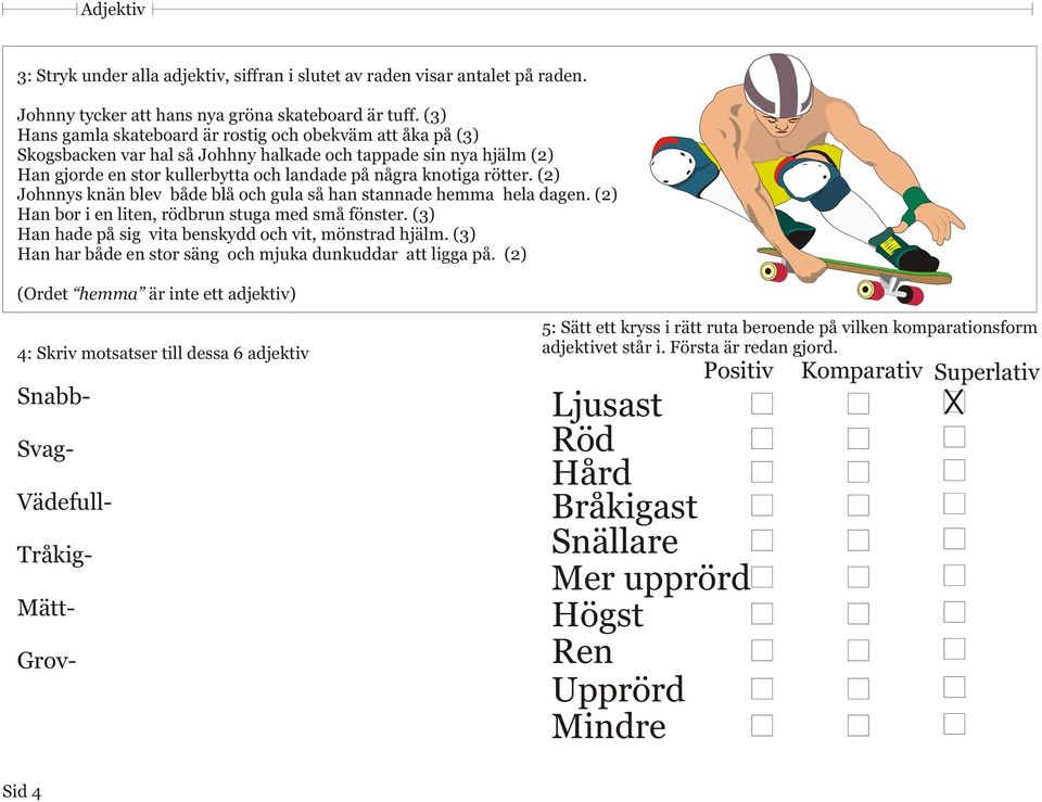 (2) Johnnys knän blev både blå och gula så han stannade hemma hela dagen. (2) Han bor i en liten, rödbrun stuga med små fönster. (3) Han hade på sig vita benskydd och vit, mönstrad hjälm.