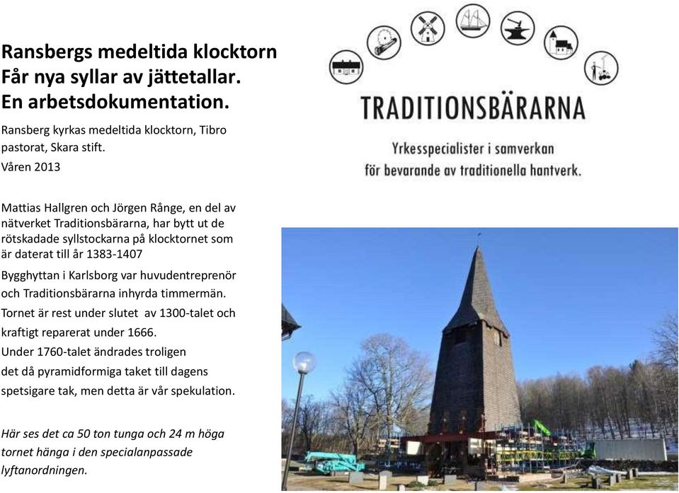 Bygghyttan i Karlsborg var huvudentreprenör och Traditionsbärarna inhyrda timmermän. Tornet är rest under slutet av 1300-talet och kraftigt reparerat under 1666.