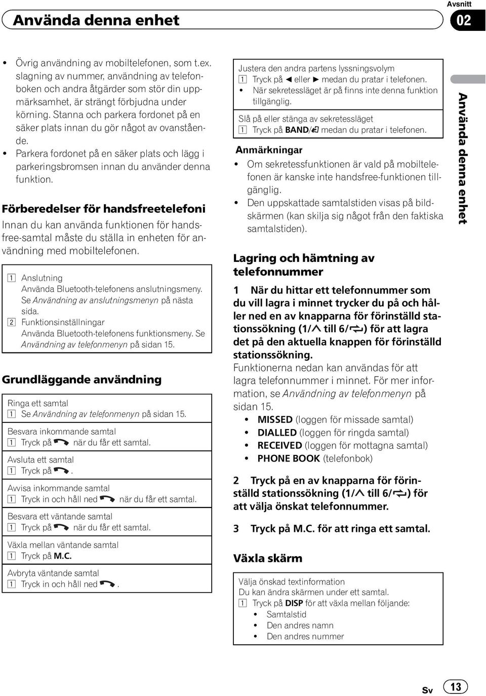 Stanna och parkera fordonet på en säker plats innan du gör något av ovanstående.! Parkera fordonet på en säker plats och lägg i parkeringsbromsen innan du använder denna funktion.