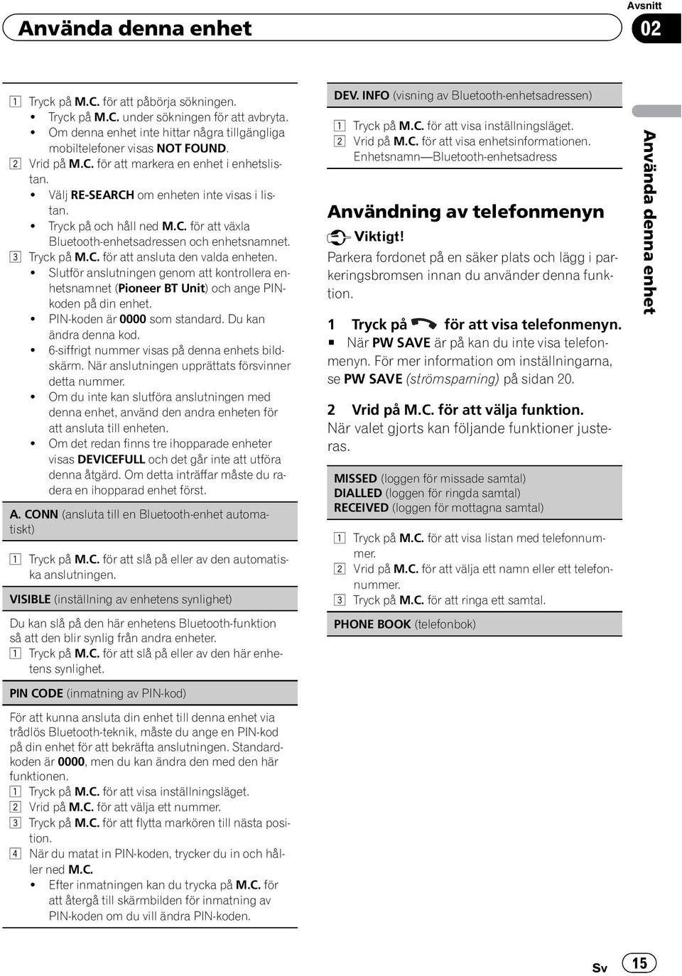 3 Tryck på M.C. för att ansluta den valda enheten.! Slutför anslutningen genom att kontrollera enhetsnamnet (Pioneer BT Unit) och ange PINkoden på din enhet.! PIN-koden är 0000 som standard.