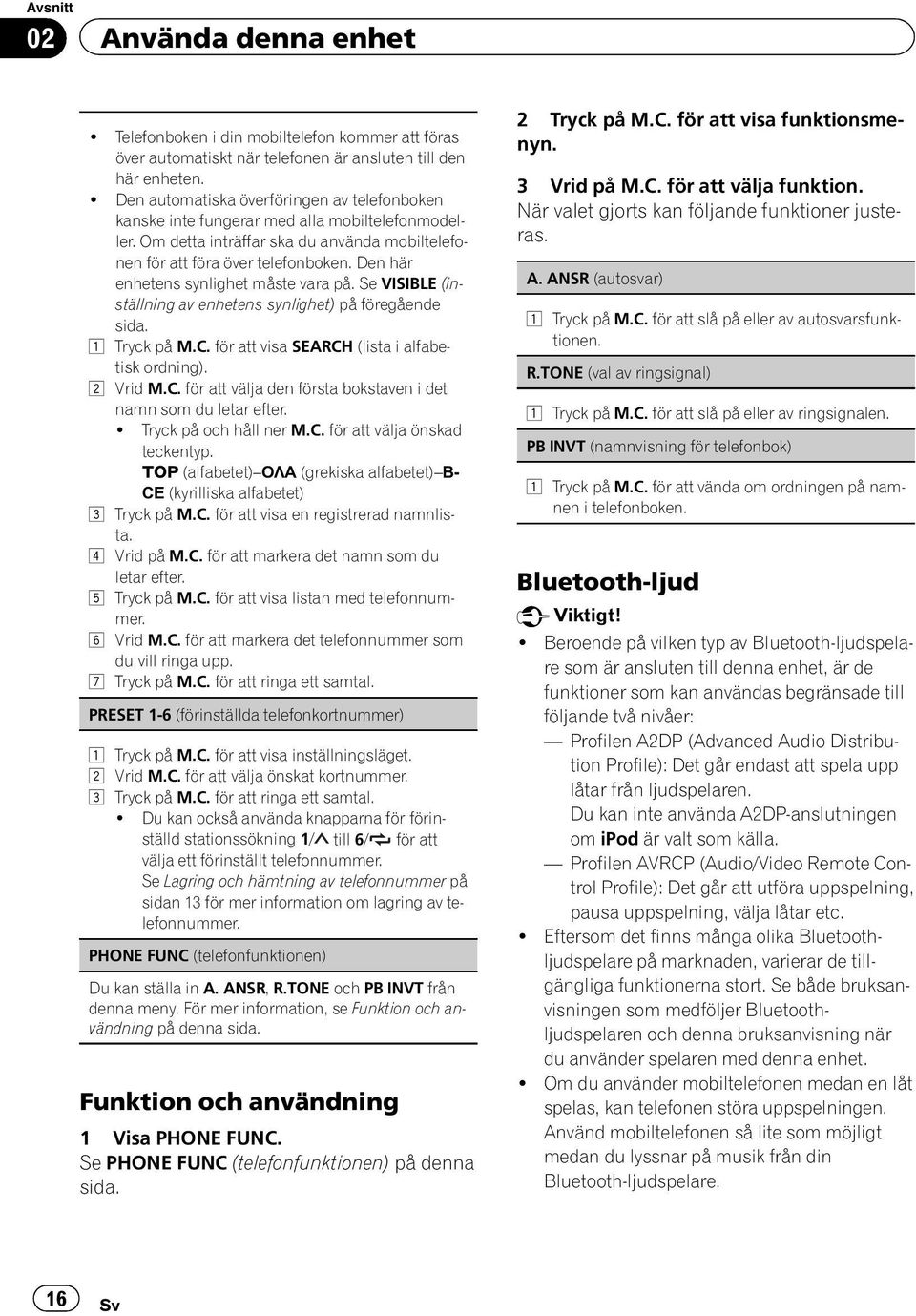 Den här enhetens synlighet måste vara på. Se VISIBLE (inställning av enhetens synlighet) på föregående sida. 1 Tryck på M.C. för att visa SEARCH (lista i alfabetisk ordning). 2 Vrid M.C. för att välja den första bokstaven i det namn som du letar efter.