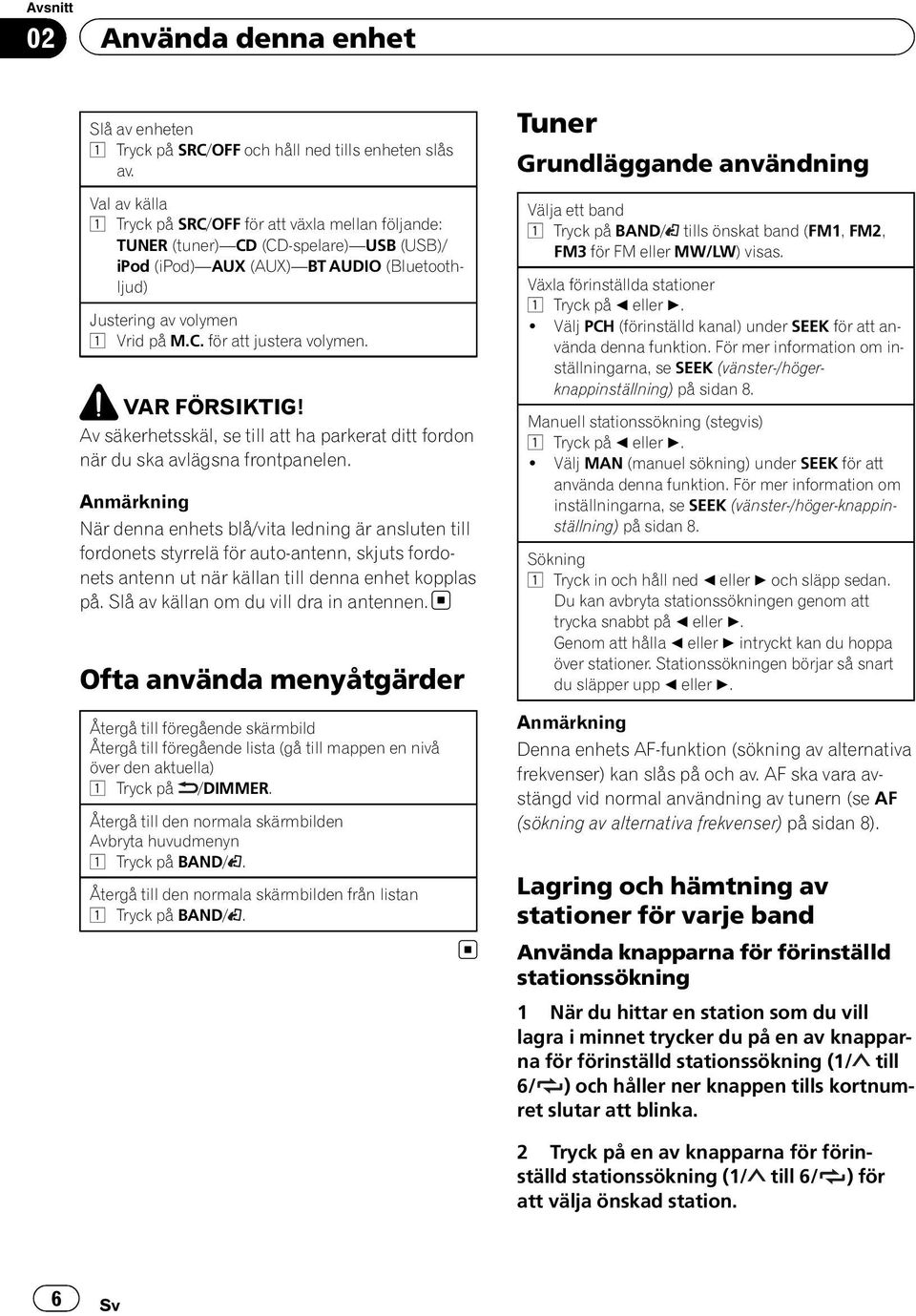 VAR FÖRSIKTIG! Av säkerhetsskäl, se till att ha parkerat ditt fordon när du ska avlägsna frontpanelen.