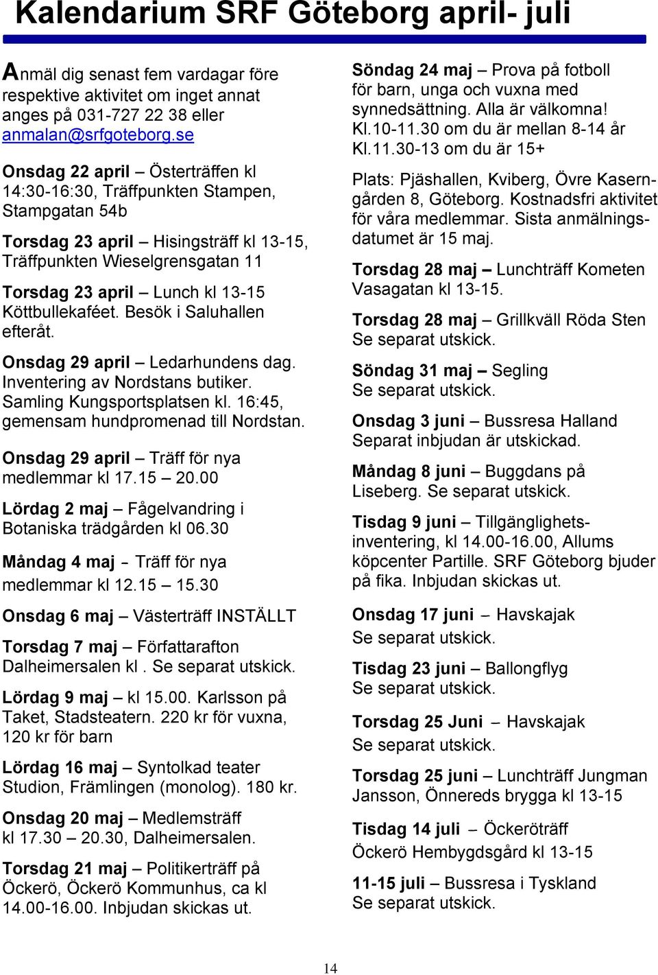 Köttbullekaféet. Besök i Saluhallen efteråt. Onsdag 29 april Ledarhundens dag. Inventering av Nordstans butiker. Samling Kungsportsplatsen kl. 16:45, gemensam hundpromenad till Nordstan.